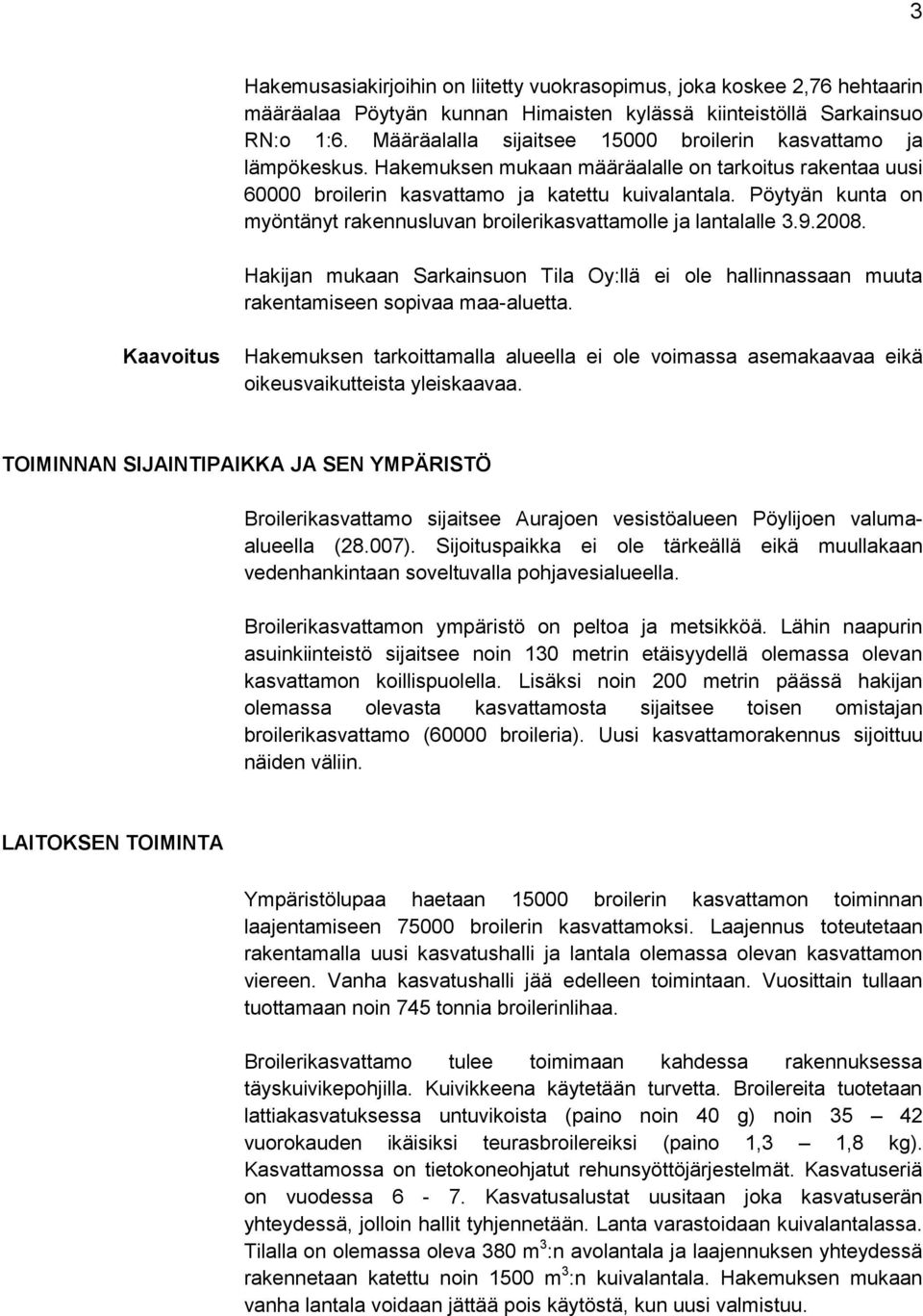 Pöytyän kunta on myöntänyt rakennusluvan broilerikasvattamolle ja lantalalle 3.9.2008. Hakijan mukaan Sarkainsuon Tila Oy:llä ei ole hallinnassaan muuta rakentamiseen sopivaa maa-aluetta.