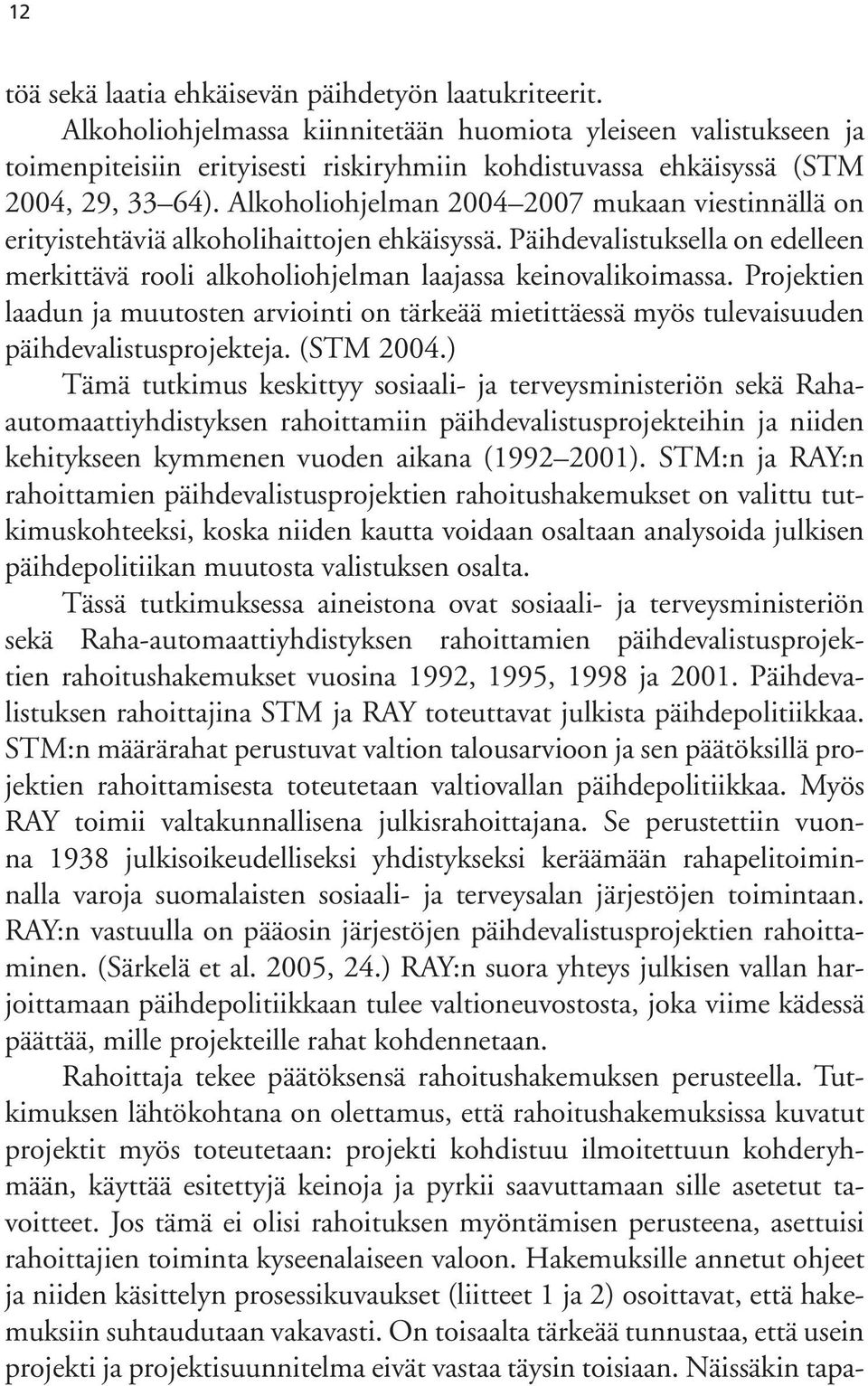 Alkoholiohjelman 2004 2007 mukaan viestinnällä on erityistehtäviä alkoholihaittojen ehkäisyssä. Päihdevalistuksella on edelleen merkittävä rooli alkoholiohjelman laajassa keinovalikoimassa.