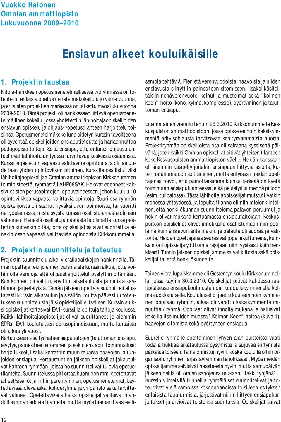 2009-2010. Tämä projekti oli hankkeseen liittyvä opetusmenetelmällinen kokeilu, jossa yhdistettiin lähihoitajaopiskelijoiden ensiavun opiskelu ja ohjaus- /opetustilanteen harjoittelu toisiinsa.