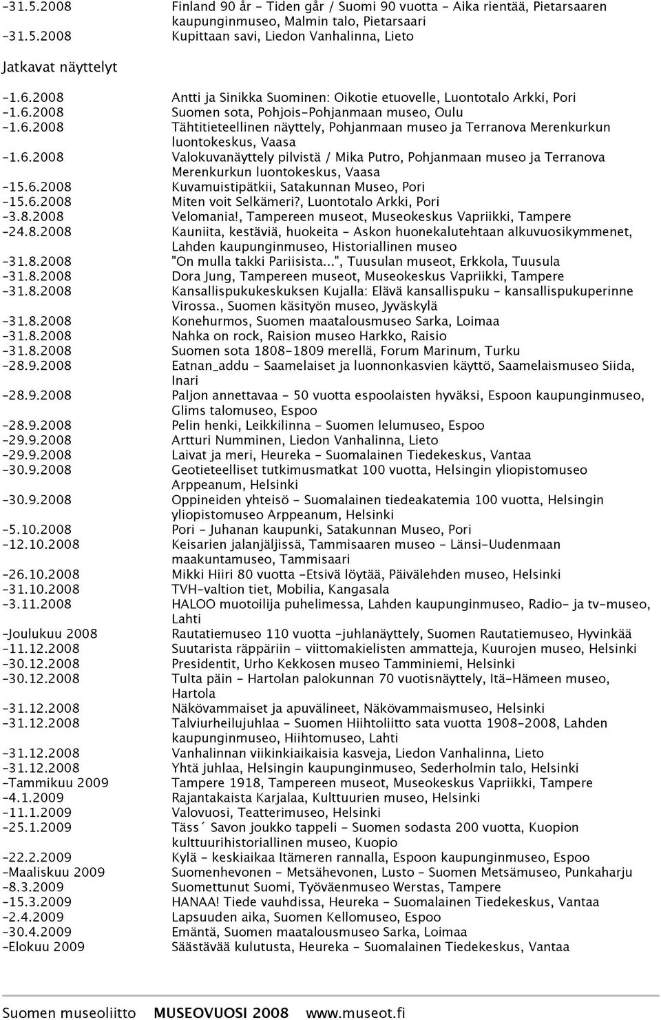 6.2008 Valokuvanäyttely pilvistä / Mika Putro, Pohjanmaan museo ja Terranova Merenkurkun luontokeskus, Vaasa 15.6.2008 Kuvamuistipätkii, Satakunnan Museo, Pori 15.6.2008 Miten voit Selkämeri?