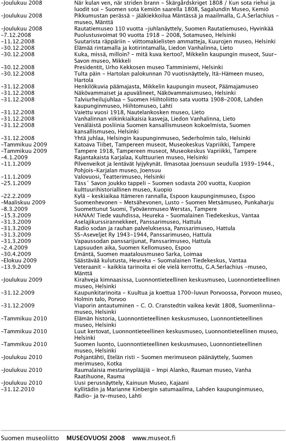 2008 Puolustusvoimat 90 vuotta 1918-2008, Sota 11.12.2008 Suutarista räppäriin - viittomakielisten ammatteja, Kuurojen 30.12.2008 Elämää rintamalla ja kotirintamalla, Liedon Vanhalinna, Lieto 30.12.2008 Kuka, missä, milloin?