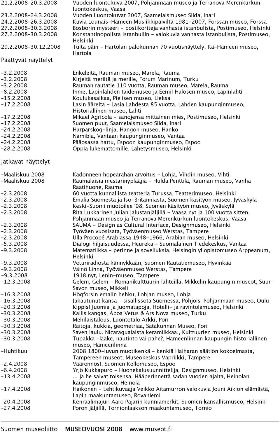 2008 Tulta päin - Hartolan palokunnan 70 vuotisnäyttely, Itä-Hämeen museo, Hartola Päättyvät näyttelyt 3.2.2008 Enkeleitä, Rauman museo, Marela, Rauma 3.2.2008 Kirjeitä meriltä ja merille, Forum Marinum, Turku 3.