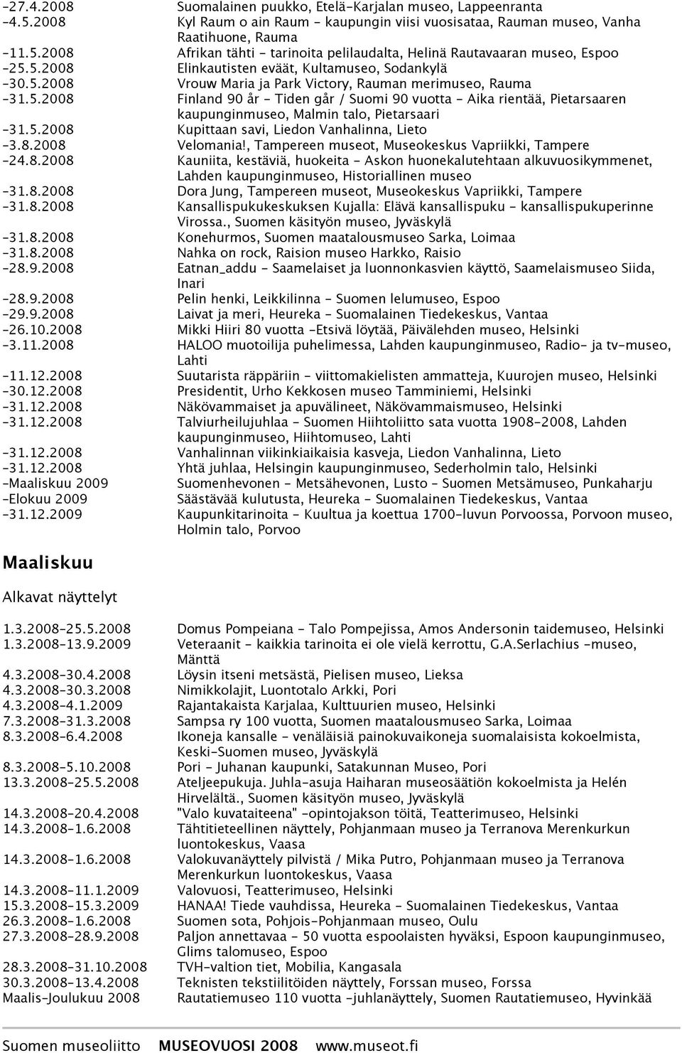 5.2008 Kupittaan savi, Liedon Vanhalinna, Lieto 3.8.2008 Velomania!, Tampereen museot, Museokeskus Vapriikki, Tampere 24.8.2008 Kauniita, kestäviä, huokeita - Askon huonekalutehtaan alkuvuosikymmenet, Lahden kaupunginmuseo, Historiallinen museo 31.