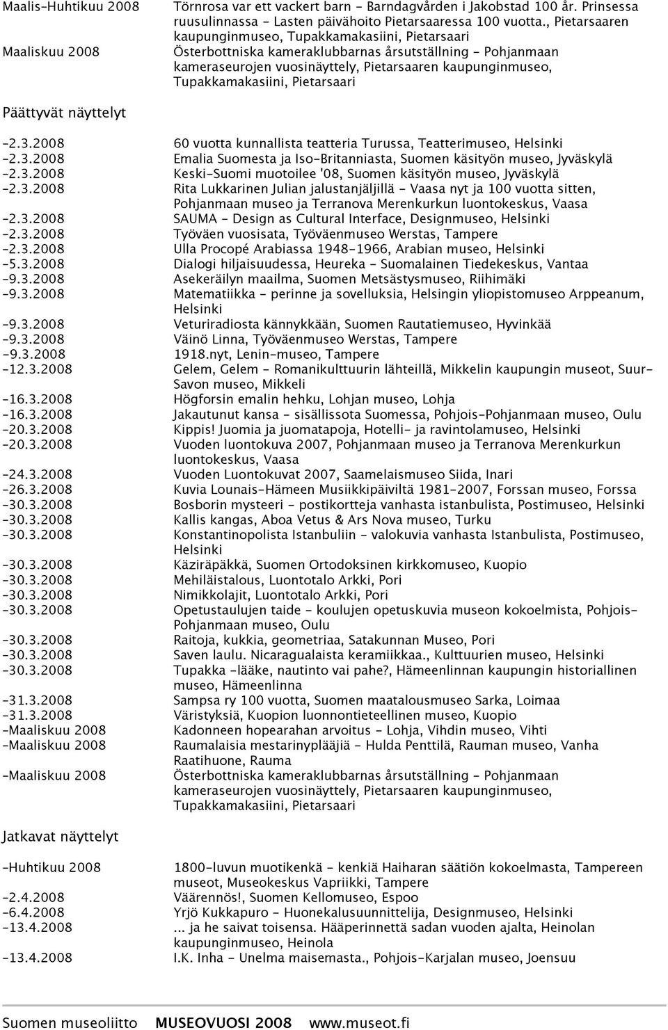 Pietarsaari Päättyvät näyttelyt 2.3.2008 60 vuotta kunnallista teatteria Turussa, Teatteri 2.3.2008 Emalia Suomesta ja Iso-Britanniasta, Suomen käsityön museo, Jyväskylä 2.3.2008 Keski-Suomi muotoilee '08, Suomen käsityön museo, Jyväskylä 2.