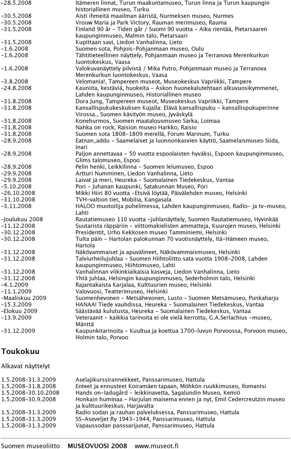 2008 Suomen sota, Pohjois-Pohjanmaan museo, Oulu 1.6.2008 Tähtitieteellinen näyttely, Pohjanmaan museo ja Terranova Merenkurkun luontokeskus, Vaasa 1.6.2008 Valokuvanäyttely pilvistä / Mika Putro, Pohjanmaan museo ja Terranova Merenkurkun luontokeskus, Vaasa 3.