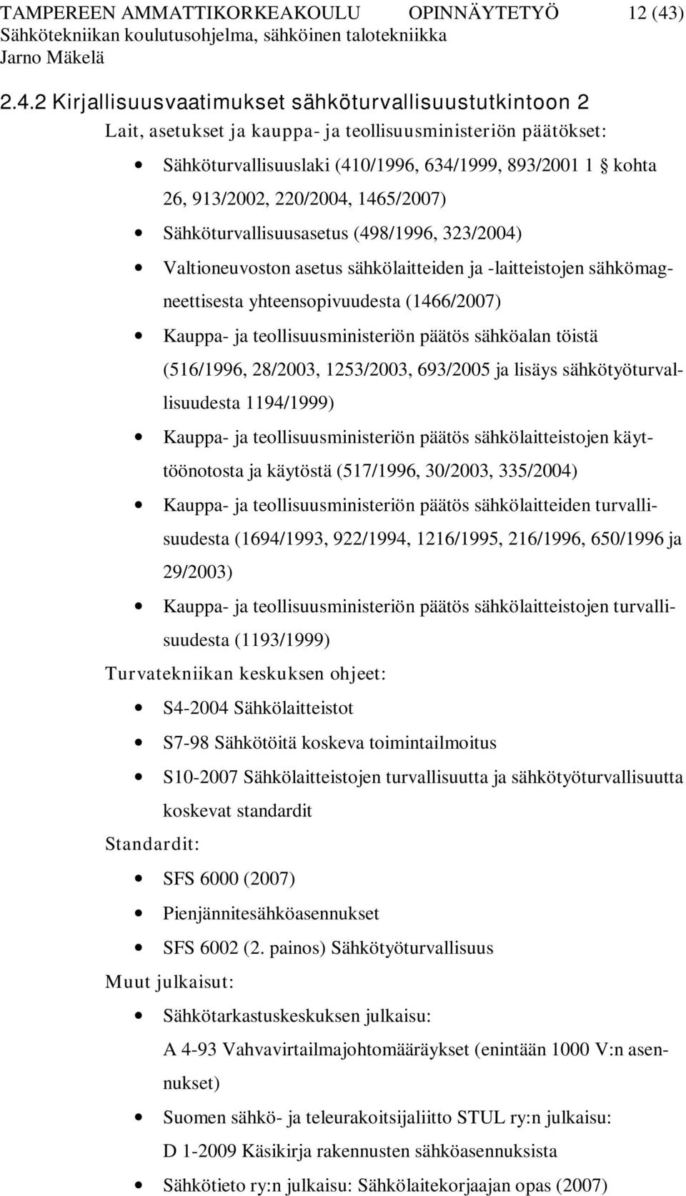 2 Kirjallisuusvaatimukset sähköturvallisuustutkintoon 2 Lait, asetukset ja kauppa- ja teollisuusministeriön päätökset: Sähköturvallisuuslaki (410/1996, 634/1999, 893/2001 1 kohta 26, 913/2002,