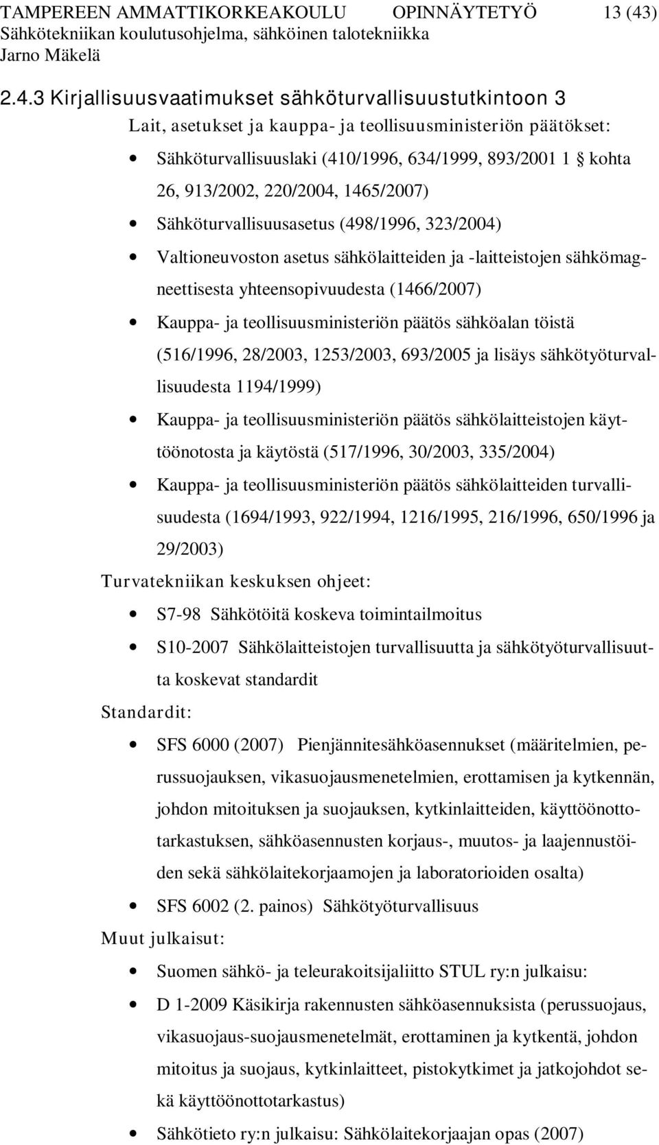 3 Kirjallisuusvaatimukset sähköturvallisuustutkintoon 3 Lait, asetukset ja kauppa- ja teollisuusministeriön päätökset: Sähköturvallisuuslaki (410/1996, 634/1999, 893/2001 1 kohta 26, 913/2002,