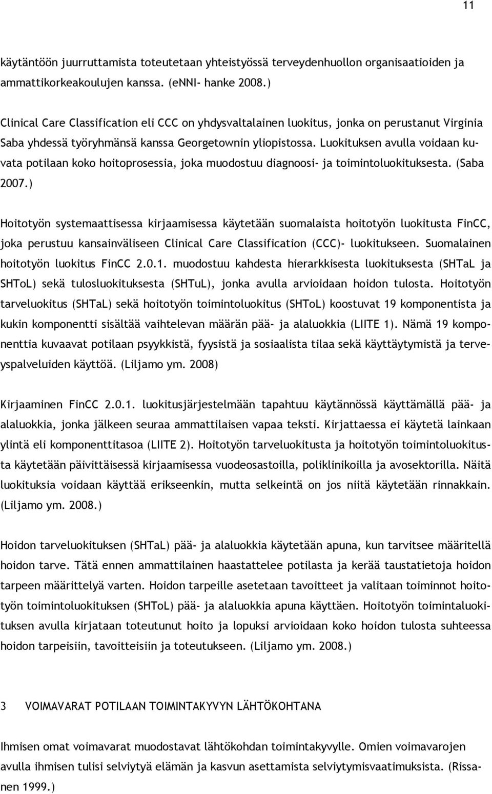 Luokituksen avulla voidaan kuvata potilaan koko hoitoprosessia, joka muodostuu diagnoosi- ja toimintoluokituksesta. (Saba 2007.