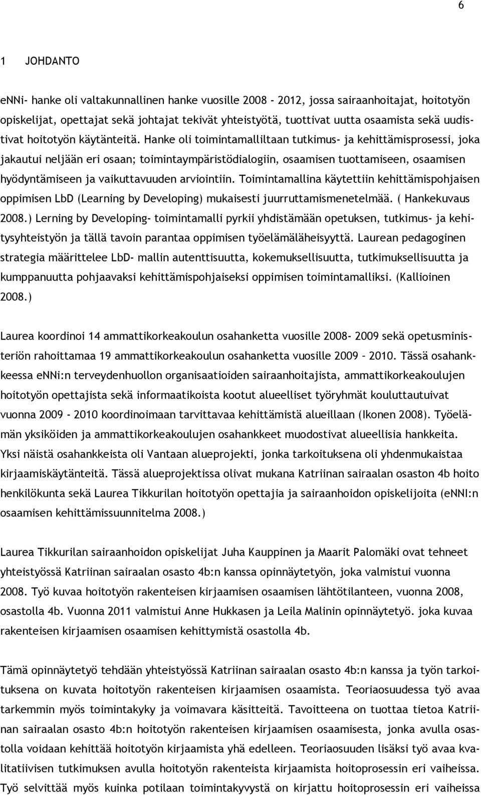 Hanke oli toimintamalliltaan tutkimus- ja kehittämisprosessi, joka jakautui neljään eri osaan; toimintaympäristödialogiin, osaamisen tuottamiseen, osaamisen hyödyntämiseen ja vaikuttavuuden