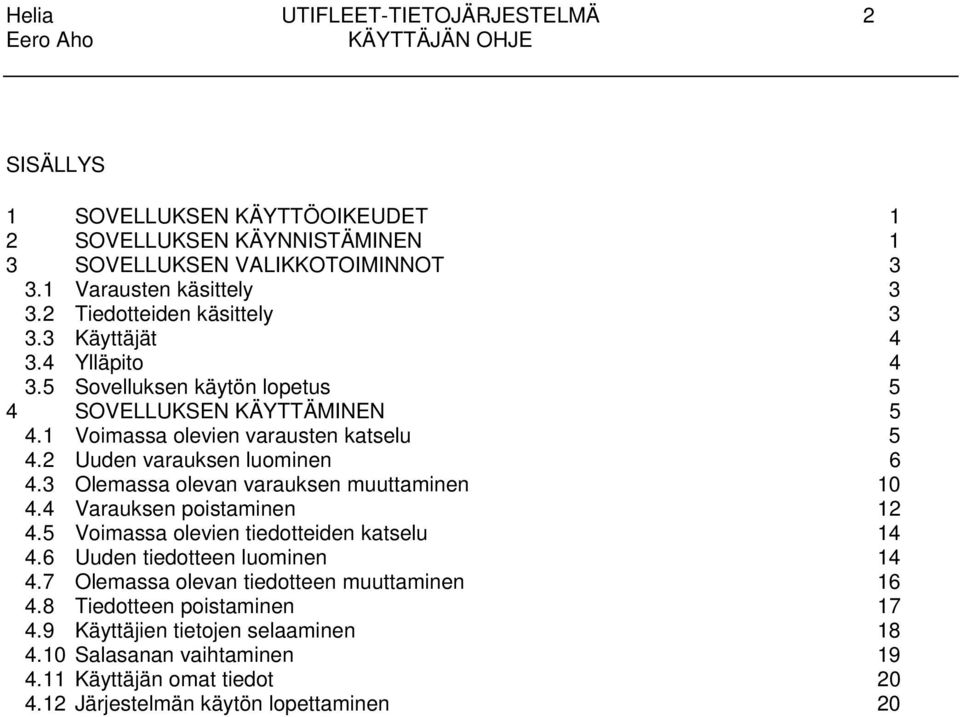 2 Uuden varauksen luominen 6 4.3 Olemassa olevan varauksen muuttaminen 10 4.4 Varauksen poistaminen 12 4.5 Voimassa olevien tiedotteiden katselu 14 4.