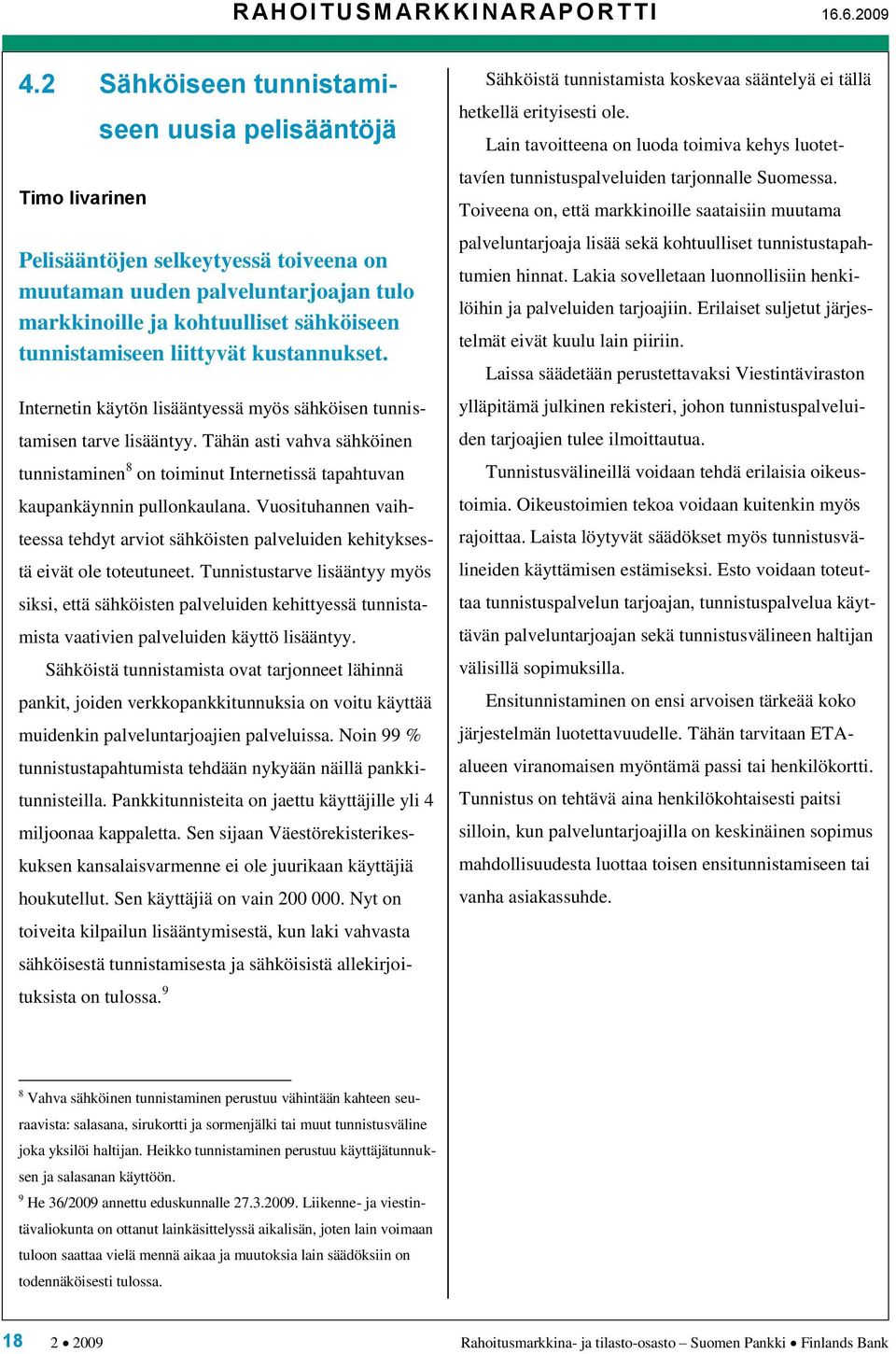 kustannukset. Internetin käytön lisääntyessä myös sähköisen tunnistamisen tarve lisääntyy. Tähän asti vahva sähköinen tunnistaminen 8 on toiminut Internetissä tapahtuvan kaupankäynnin pullonkaulana.