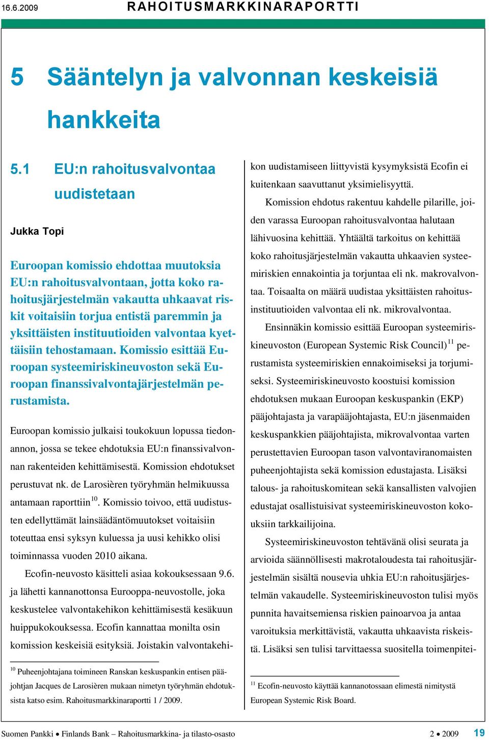 paremmin ja yksittäisten instituutioiden valvontaa kyettäisiin tehostamaan. Komissio esittää Euroopan systeemiriskineuvoston sekä Euroopan finanssivalvontajärjestelmän perustamista.