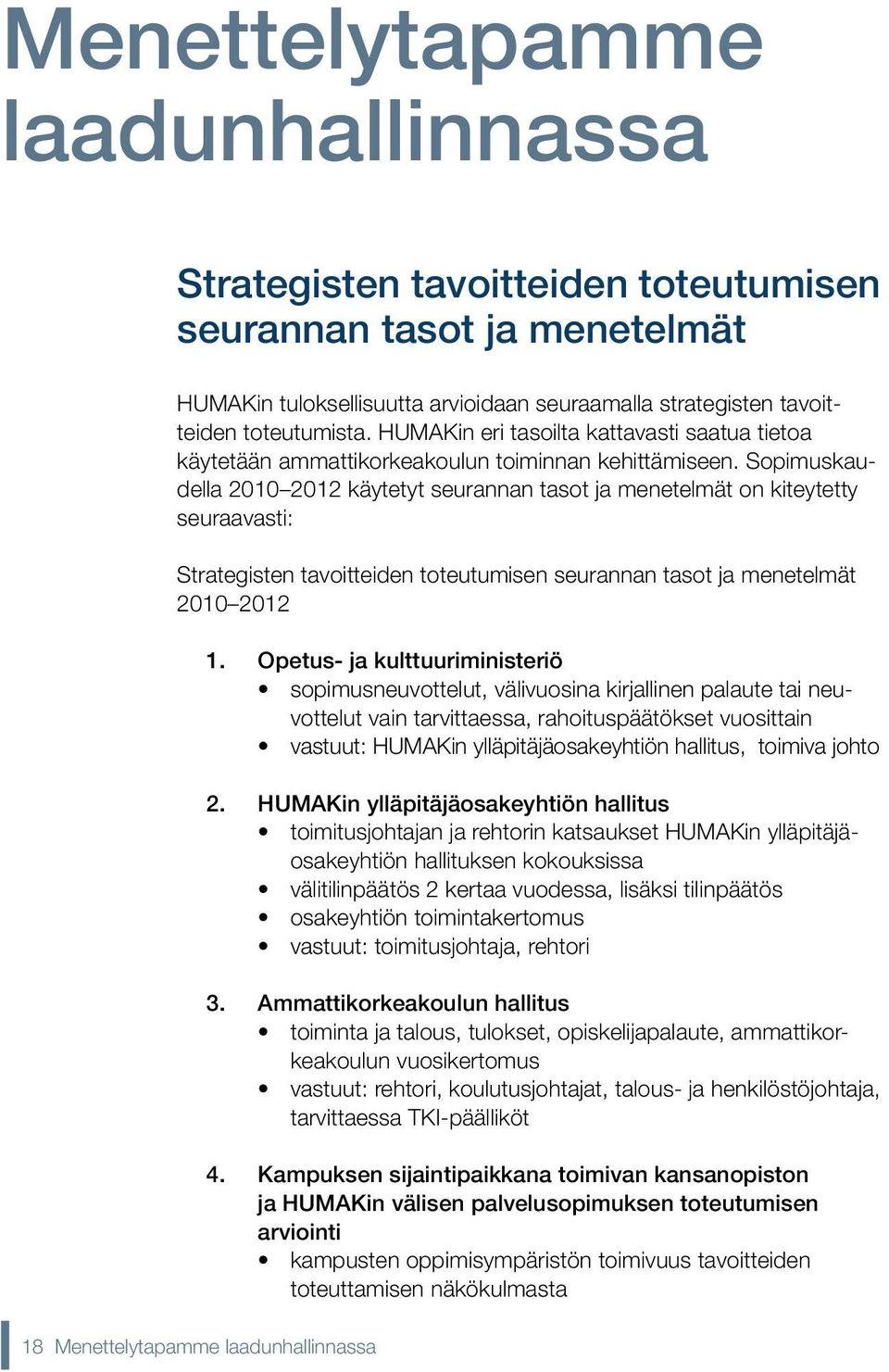 Sopimuskaudella 2010 2012 käytetyt seurannan tasot ja menetelmät on kiteytetty seuraavasti: Strategisten tavoitteiden toteutumisen seurannan tasot ja menetelmät 2010 2012 1.