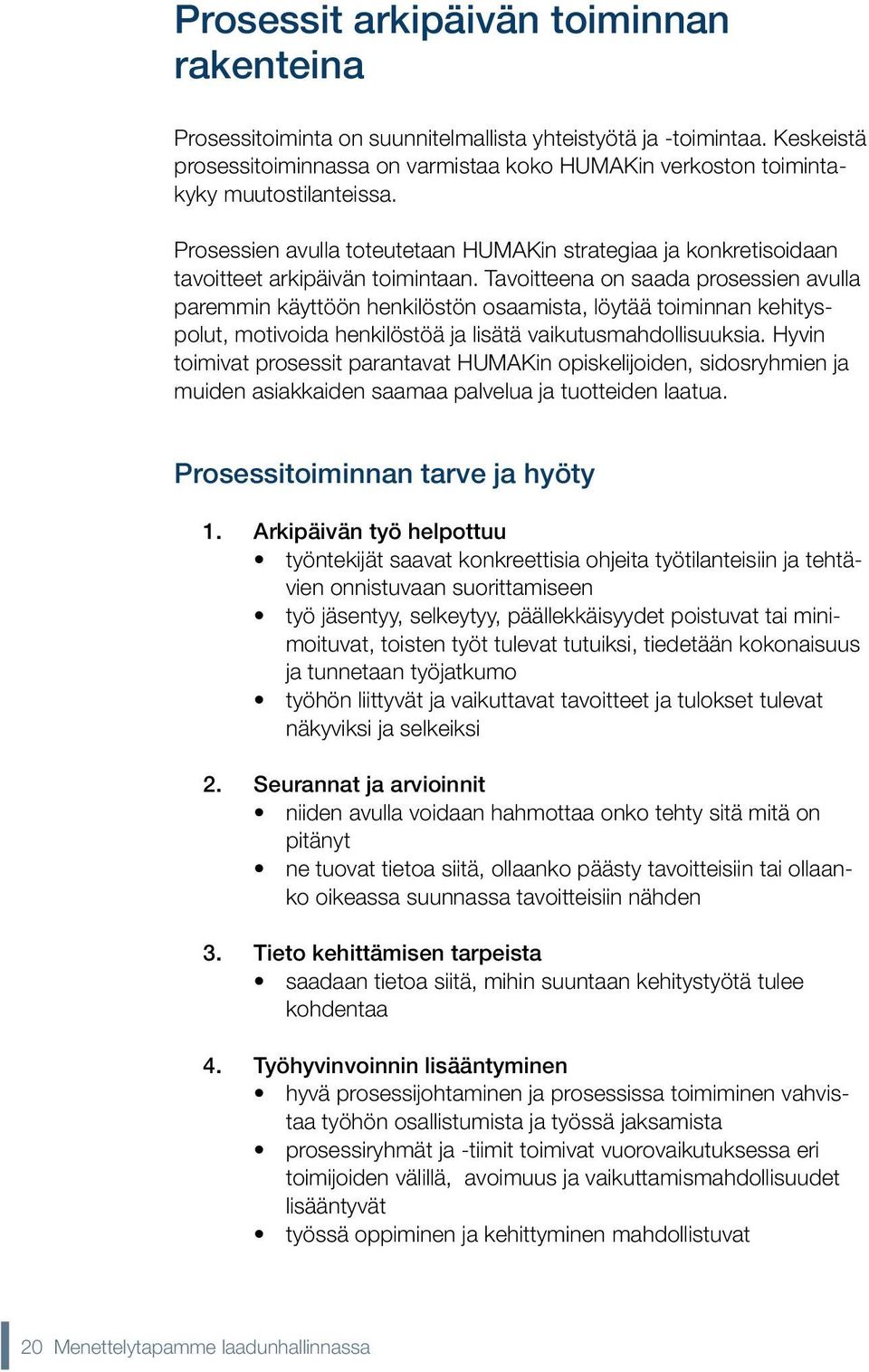 Tavoitteena on saada prosessien avulla paremmin käyttöön henkilöstön osaamista, löytää toiminnan kehityspolut, motivoida henkilöstöä ja lisätä vaikutusmahdollisuuksia.