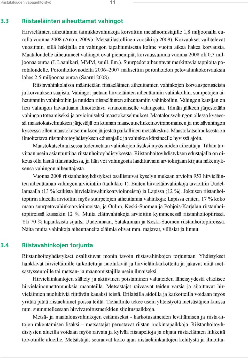 Maataloudelle aiheutuneet vahingot ovat pienempiä; korvaussumma vuonna 2008 oli 0,3 miljoonaa euroa (J. Laanikari, MMM, suull. ilm.). Suurpedot aiheuttavat merkittäviä tappioita porotaloudelle.