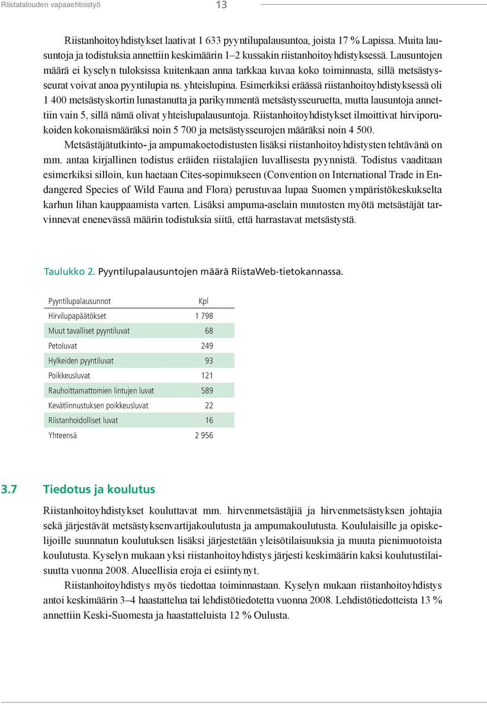 Lausuntojen määrä ei kyselyn tuloksissa kuitenkaan anna tarkkaa kuvaa koko toiminnasta, sillä metsästysseurat voivat anoa pyyntilupia ns. yhteislupina.