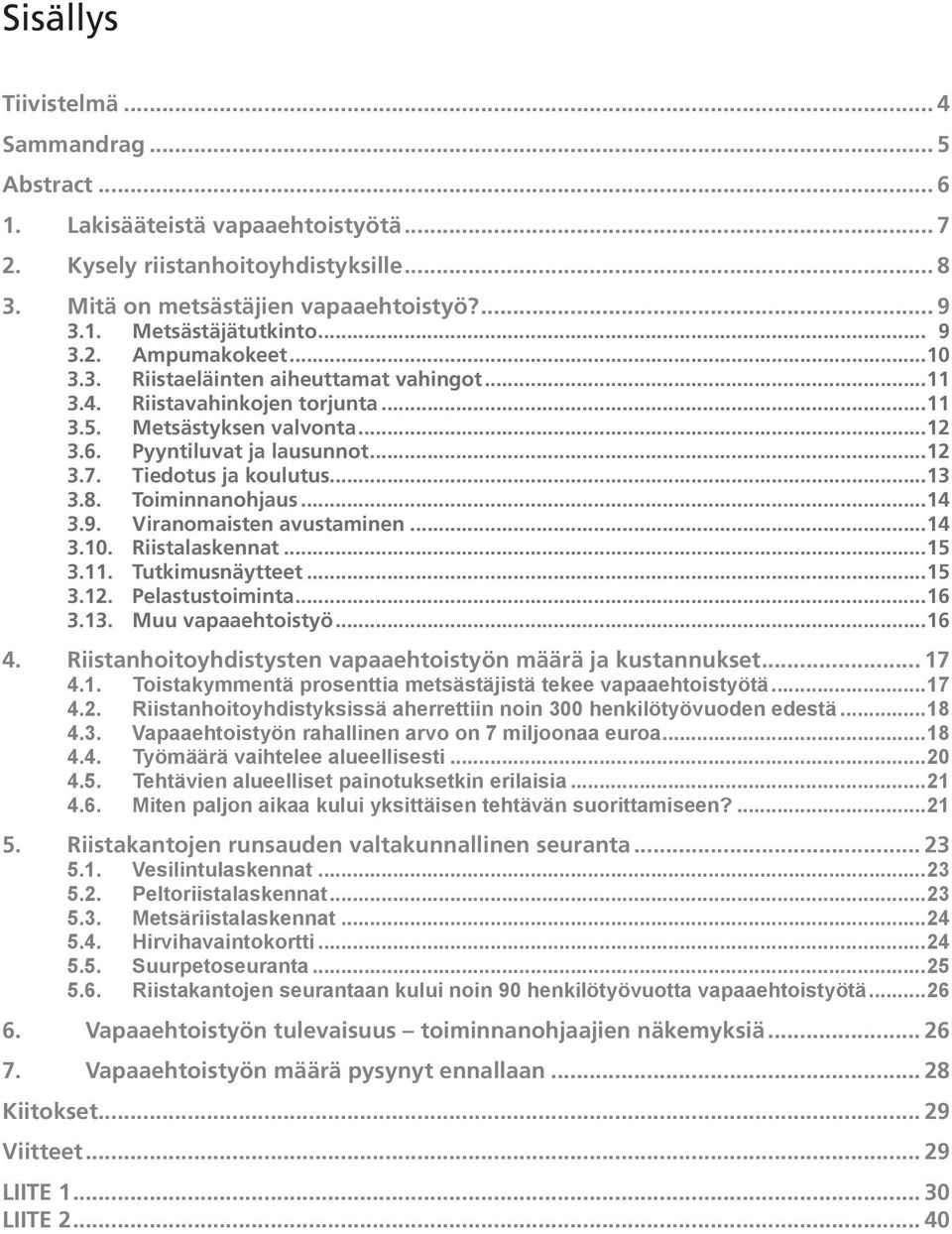 Tiedotus ja koulutus... 13 3.8. Toiminnanohjaus... 14 3.9. Viranomaisten avustaminen...1 4 3.10. Riistalaskennat... 15 3.11. Tutkimusnäytteet... 15 3.12. Pelastustoiminta... 16 3.13. Muu vapaaehtoistyö.