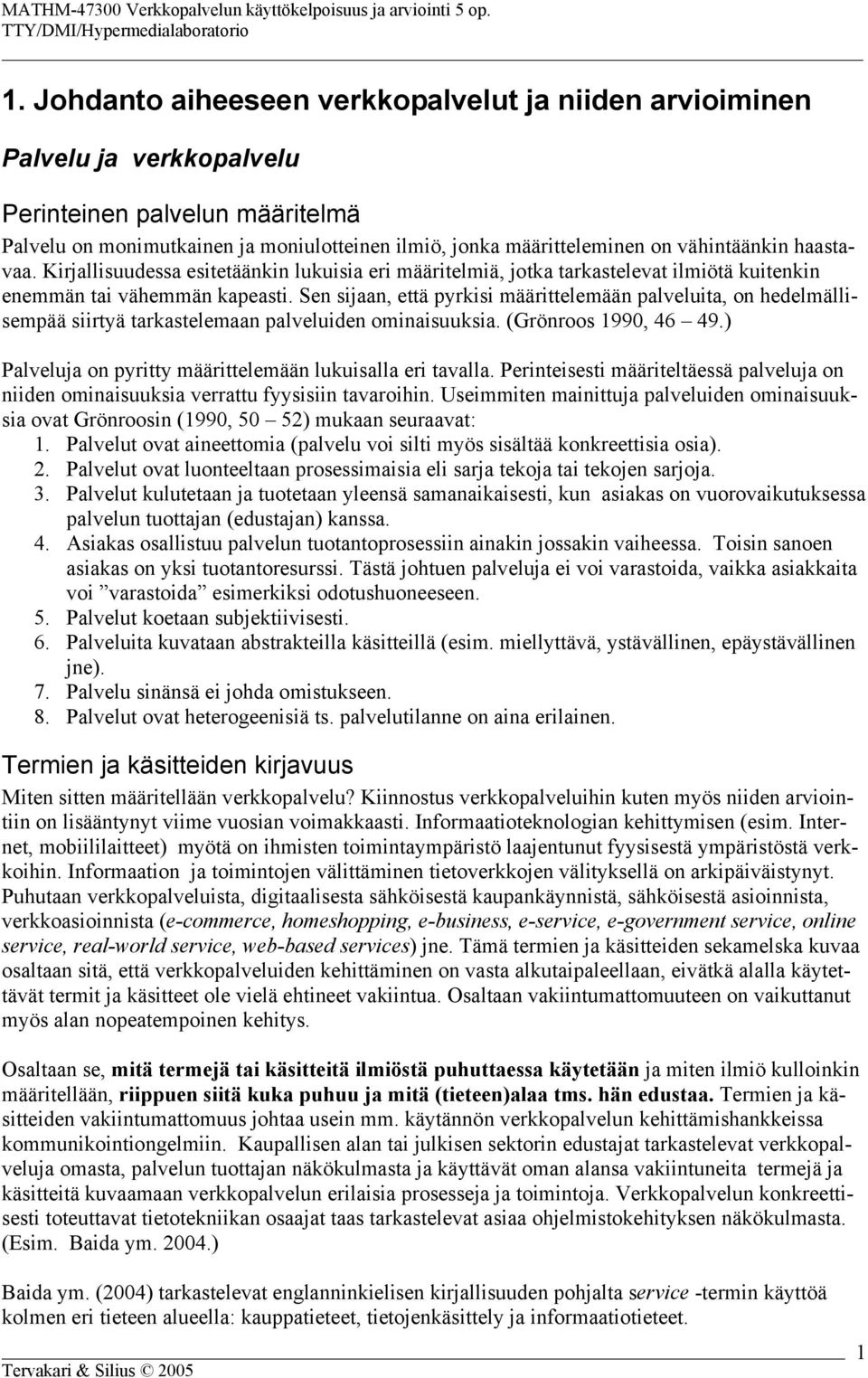 Sen sijaan, että pyrkisi määrittelemään palveluita, on hedelmällisempää siirtyä tarkastelemaan palveluiden ominaisuuksia. (Grönroos 1990, 46 49.