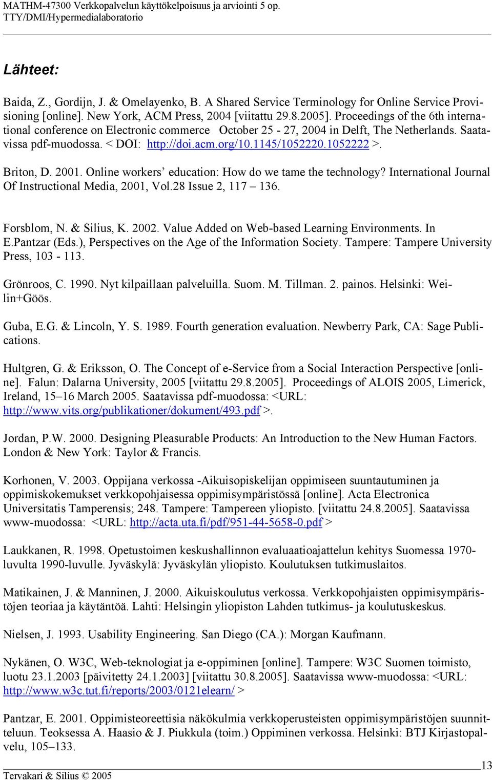 Briton, D. 2001. Online workers education: How do we tame the technology? International Journal Of Instructional Media, 2001, Vol.28 Issue 2, 117 136. Forsblom, N. & Silius, K. 2002.
