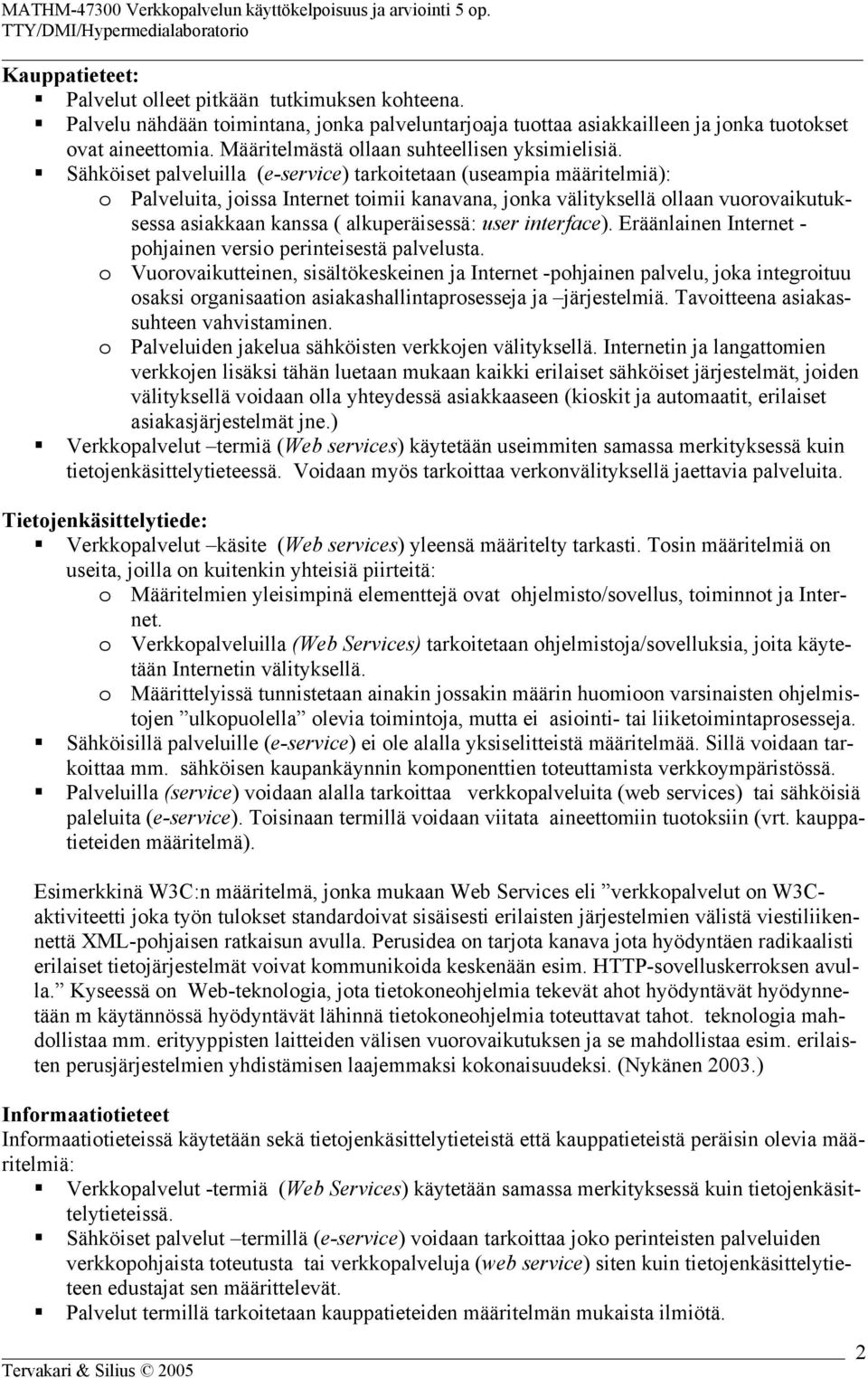 Sähköiset palveluilla (e-service) tarkoitetaan (useampia määritelmiä): o Palveluita, joissa Internet toimii kanavana, jonka välityksellä ollaan vuorovaikutuksessa asiakkaan kanssa ( alkuperäisessä: