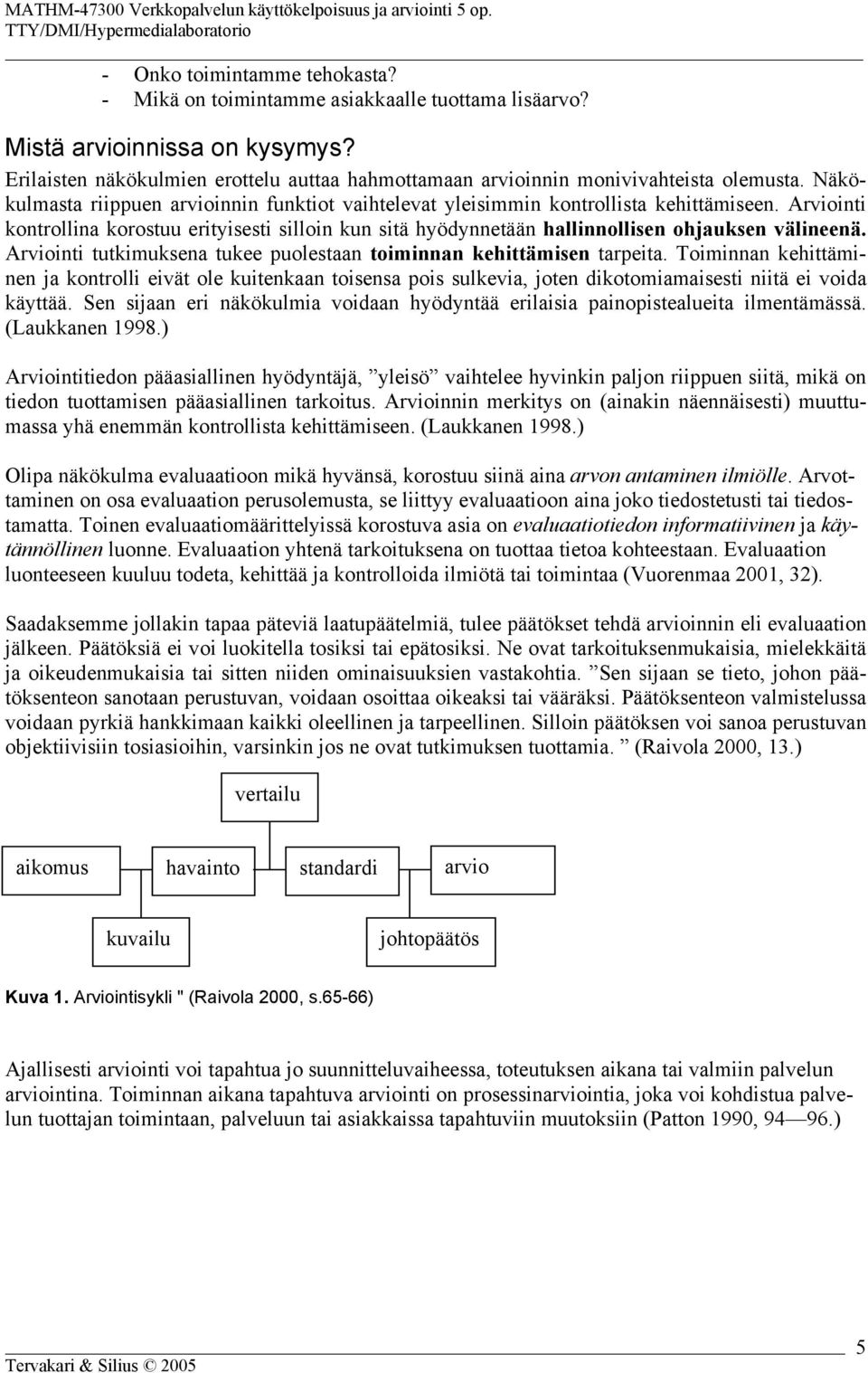 Arviointi kontrollina korostuu erityisesti silloin kun sitä hyödynnetään hallinnollisen ohjauksen välineenä. Arviointi tutkimuksena tukee puolestaan toiminnan kehittämisen tarpeita.
