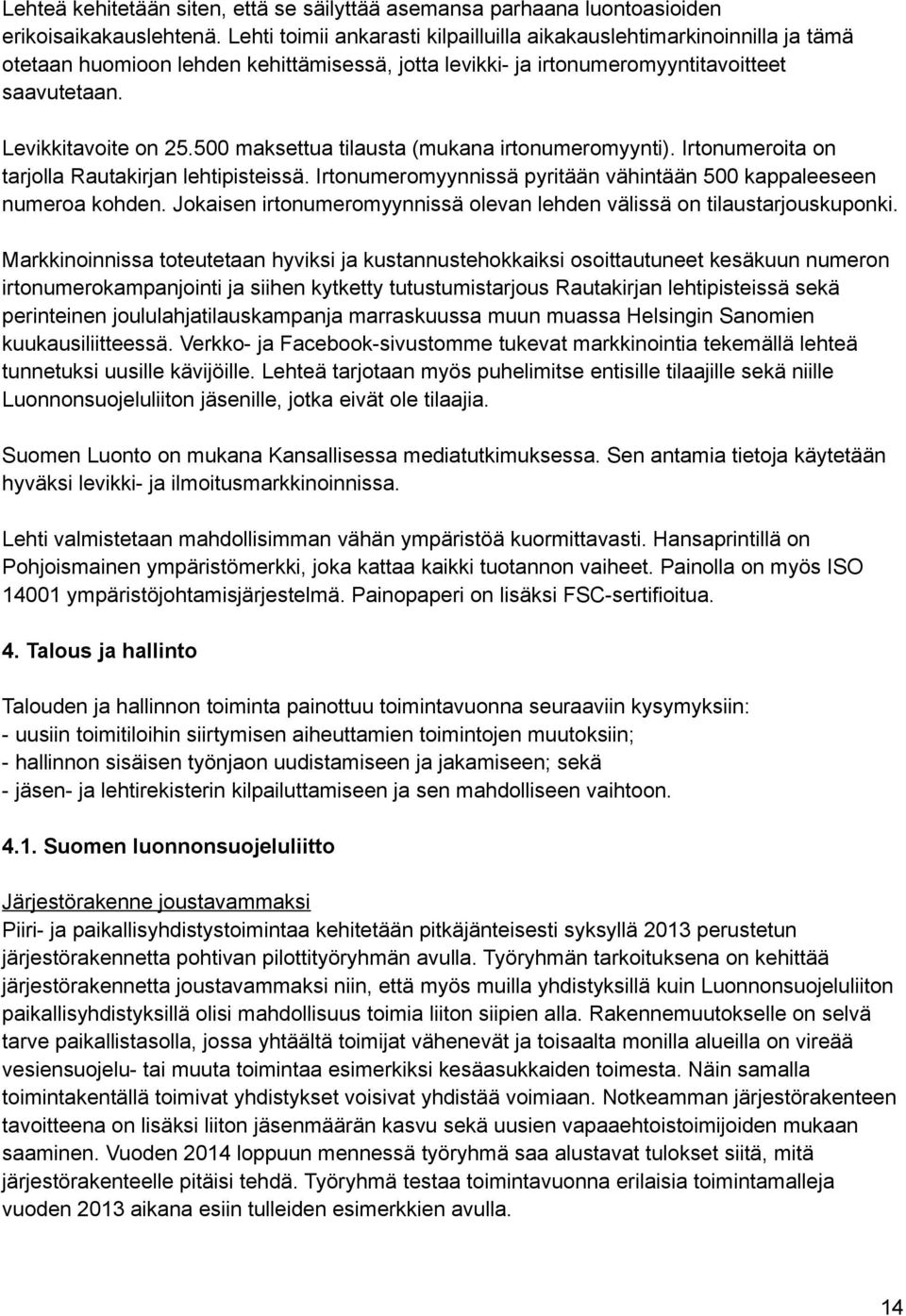 500 maksettua tilausta (mukana irtonumeromyynti). Irtonumeroita on tarjolla Rautakirjan lehtipisteissä. Irtonumeromyynnissä pyritään vähintään 500 kappaleeseen numeroa kohden.