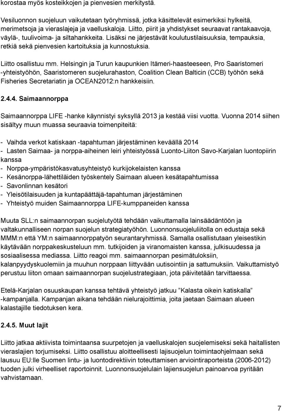 Lisäksi ne järjestävät koulutustilaisuuksia, tempauksia, retkiä sekä pienvesien kartoituksia ja kunnostuksia. Liitto osallistuu mm.