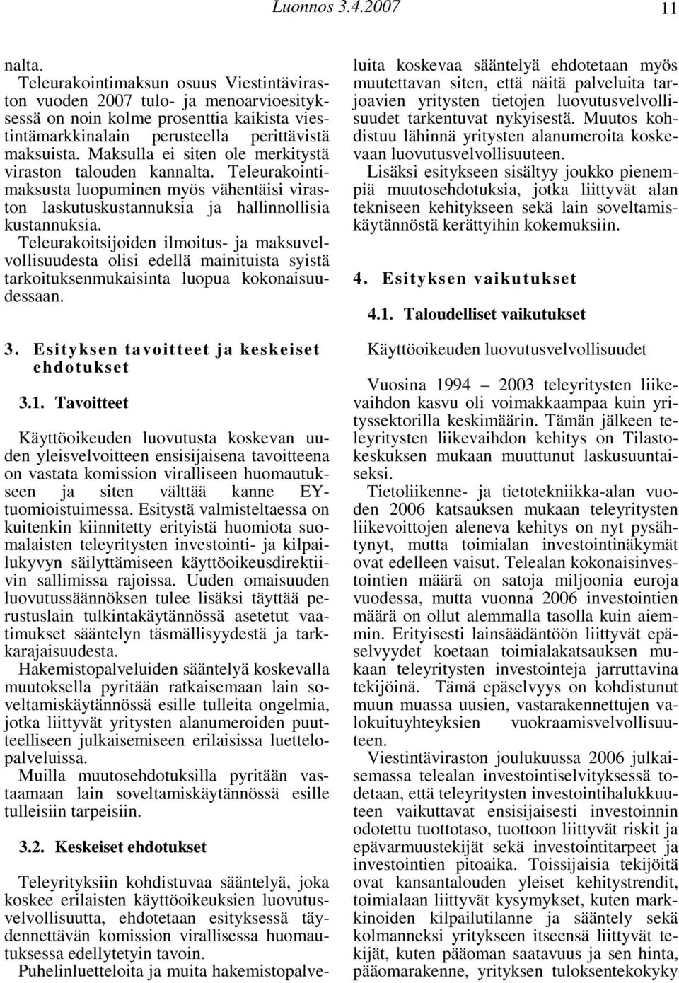 Maksulla ei siten ole merkitystä viraston talouden kannalta. Teleurakointimaksusta luopuminen myös vähentäisi viraston laskutuskustannuksia ja hallinnollisia kustannuksia.