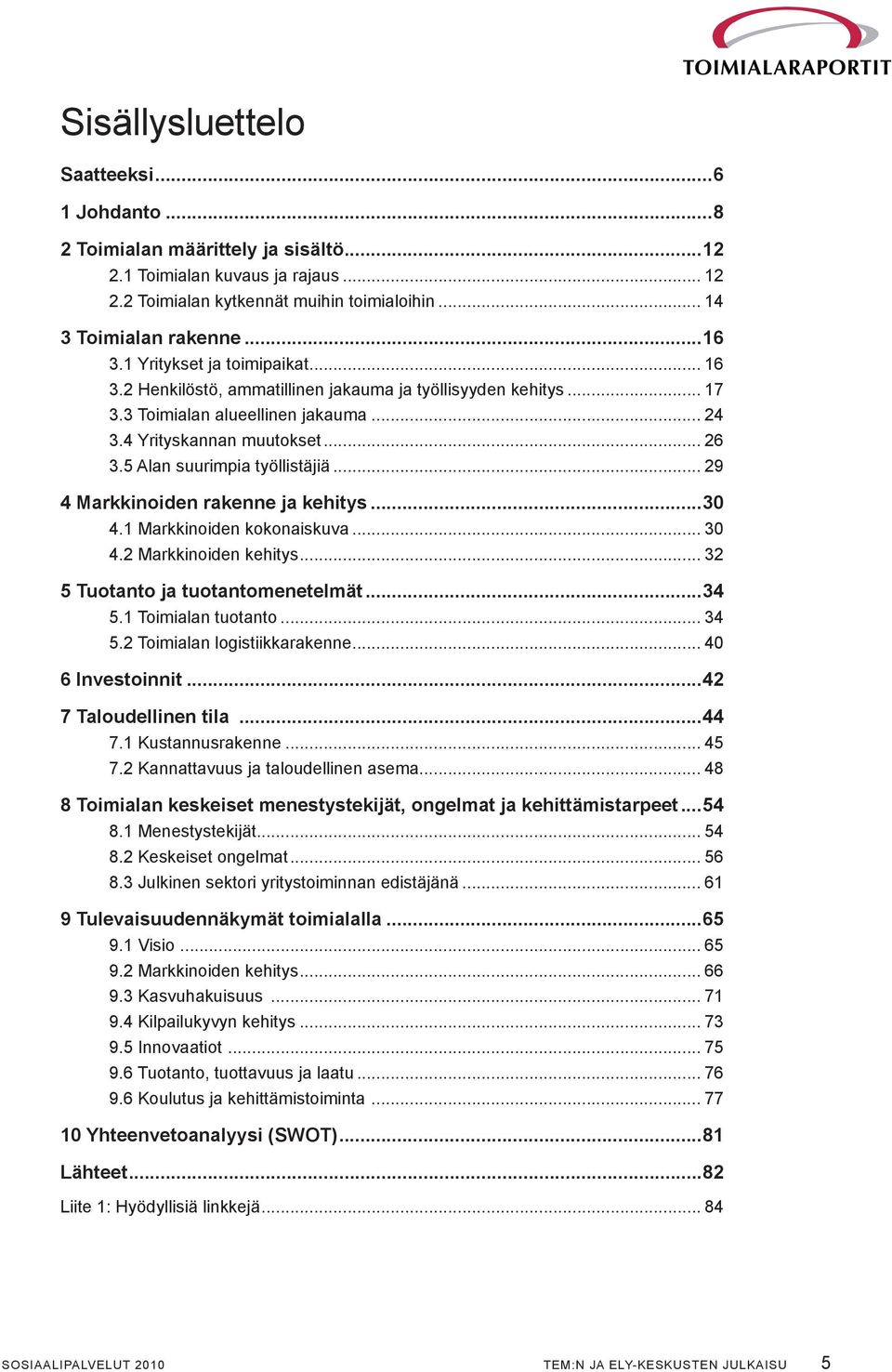 5 Alan suurimpia työllistäjiä... 29 4 Markkinoiden rakenne ja kehitys...30 4.1 Markkinoiden kokonaiskuva... 30 4.2 Markkinoiden kehitys... 32 5 Tuotanto ja tuotantomenetelmät...34 5.