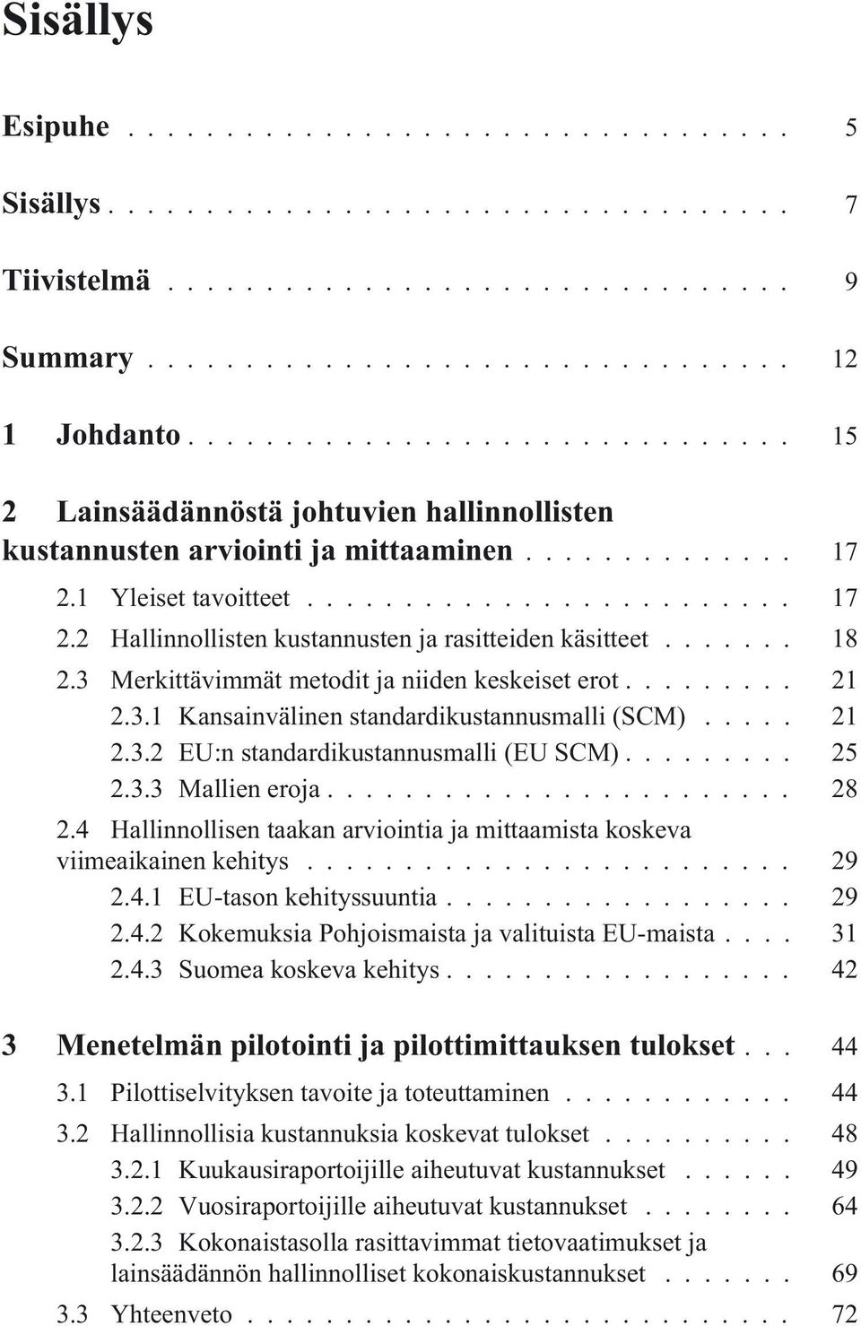 .. 25 2.3.3 Mallien eroja... 28 2.4 Hallinnollisen taakan arviointia ja mittaamista koskeva viimeaikainen kehitys... 29 2.4.1 EU-tason kehityssuuntia... 29 2.4.2 Kokemuksia Pohjoismaista ja valituista EU-maista.