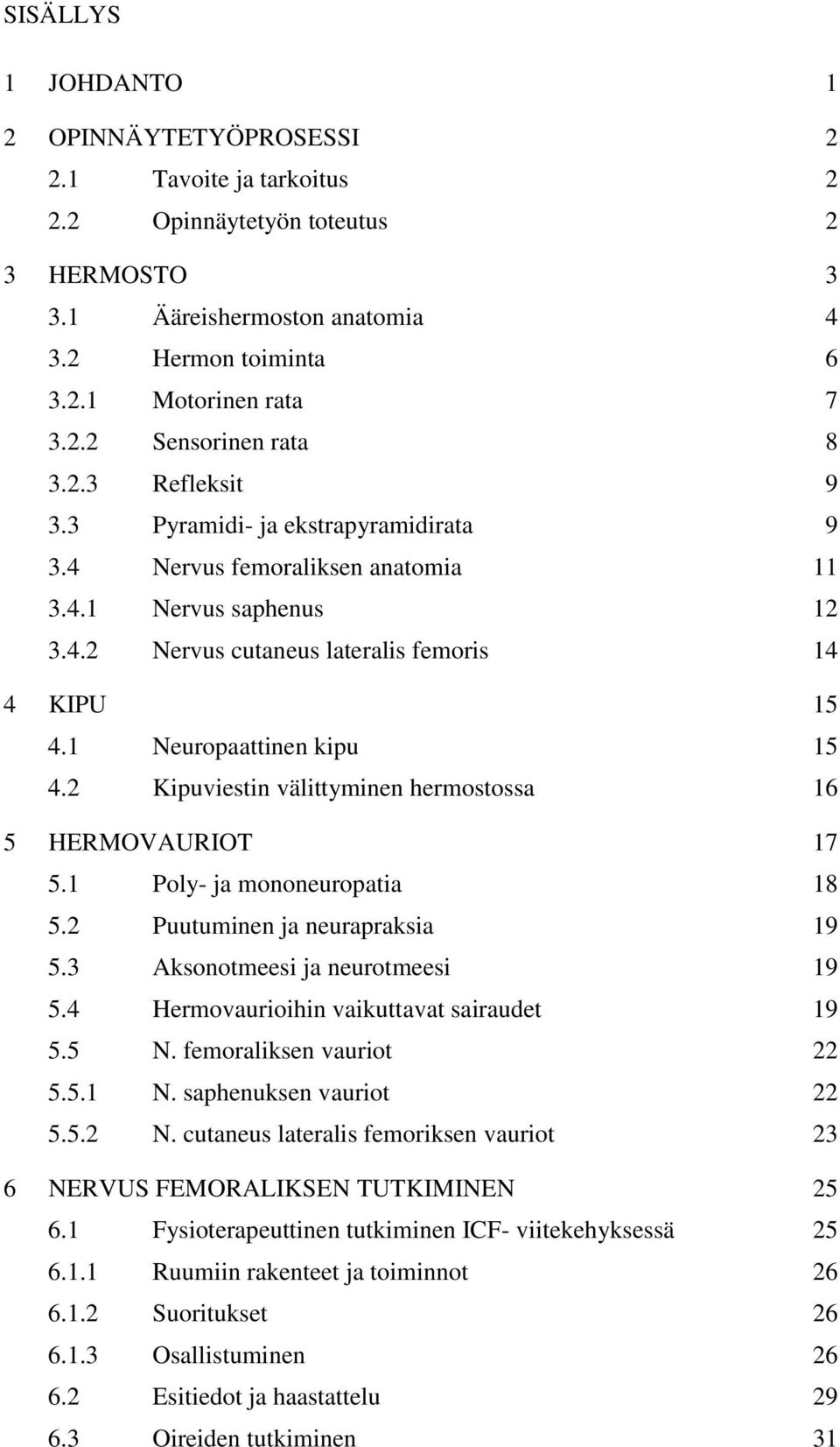 2 Kipuviestin välittyminen hermostossa 16 5 HERMOVAURIOT 17 5.1 Poly- ja mononeuropatia 18 5.2 Puutuminen ja neurapraksia 19 5.3 Aksonotmeesi ja neurotmeesi 19 5.