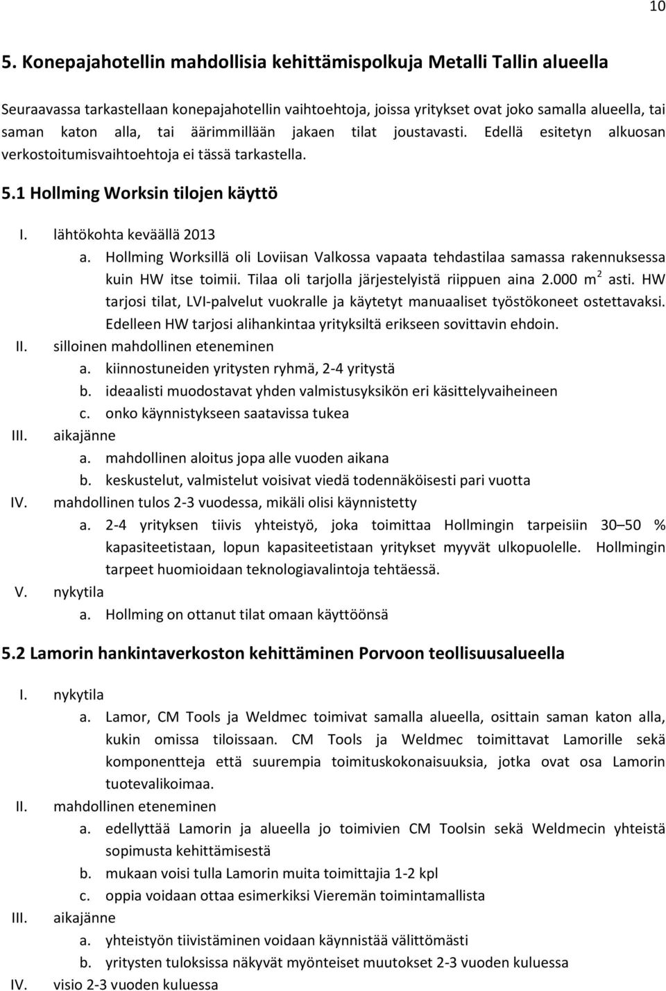 Hollming Worksillä oli Loviisan Valkossa vapaata tehdastilaa samassa rakennuksessa kuin HW itse toimii. Tilaa oli tarjolla järjestelyistä riippuen aina 2.000 m 2 asti.