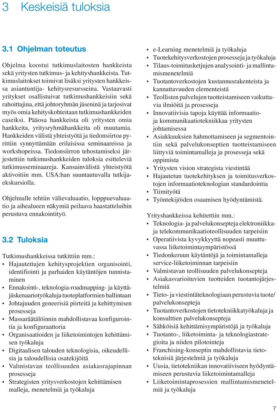 Vastaavasti yritykset osallistuivat tutkimushankkeisiin sekä rahoittajina, että johtoryhmän jäseninä ja tarjosivat myös omia kehityskohteitaan tutkimushankkeiden caseiksi.