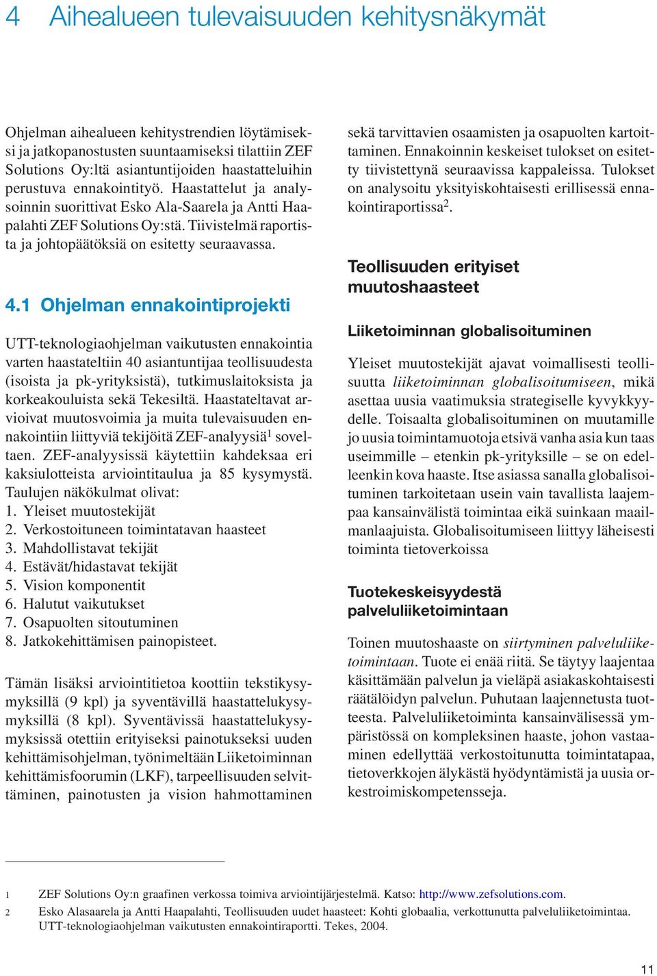 1 Ohjelman ennakointiprojekti UTT-teknologiaohjelman vaikutusten ennakointia varten haastateltiin 40 asiantuntijaa teollisuudesta (isoista ja pk-yrityksistä), tutkimuslaitoksista ja korkeakouluista