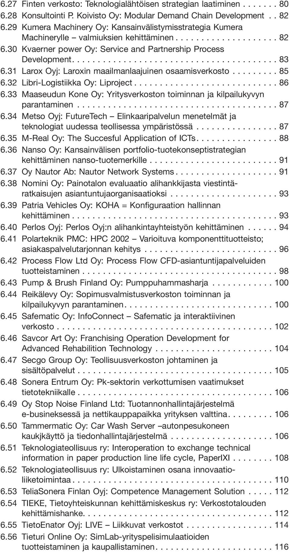 31 Larox Oyj: Laroxin maailmanlaajuinen osaamisverkosto... 85 6.32 Libri-Logistiikka Oy: Liproject... 86 6.33 Maaseudun Kone Oy: Yritysverkoston toiminnan ja kilpailukyvyn parantaminen...87 6.