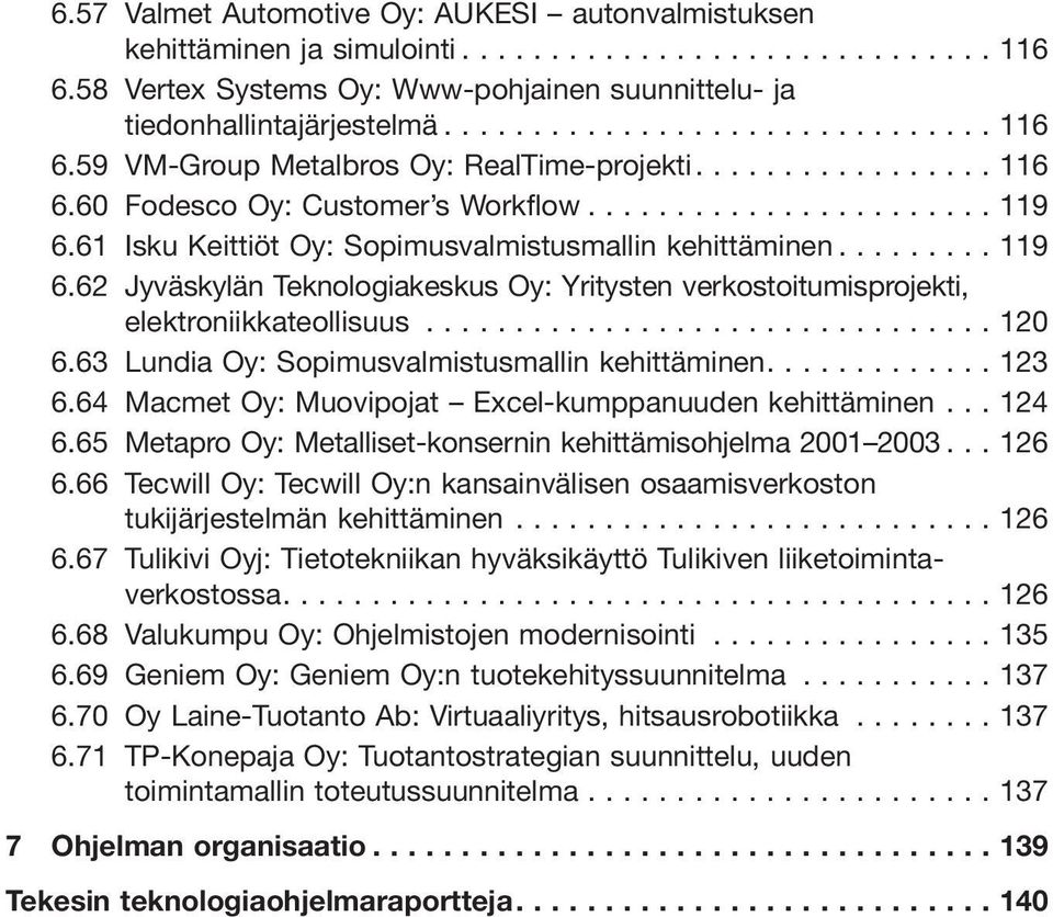 ..120 6.63 Lundia Oy: Sopimusvalmistusmallin kehittäminen.... 123 6.64 Macmet Oy: Muovipojat Excel-kumppanuuden kehittäminen... 124 6.65 Metapro Oy: Metalliset-konsernin kehittämisohjelma 2001 2003.