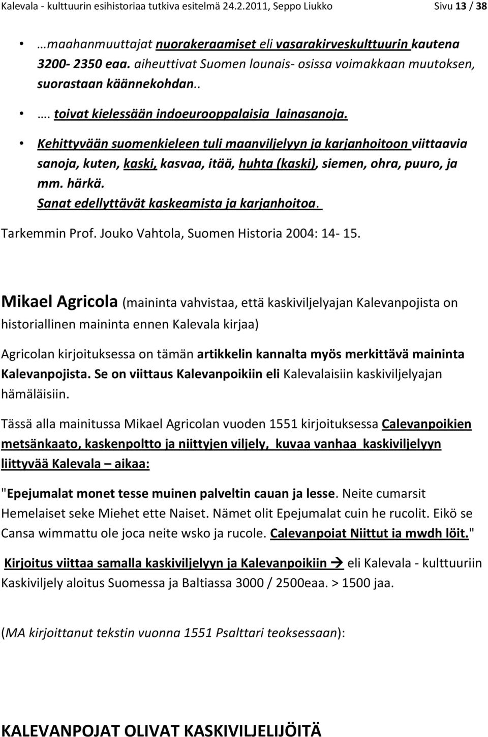 Kehittyvään suomenkieleen tuli maanviljelyyn ja karjanhoitoon viittaavia sanoja, kuten, kaski, kasvaa, itää, huhta (kaski), siemen, ohra, puuro, ja mm. härkä.