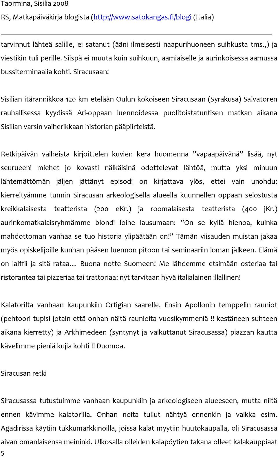 Sisilian itärannikkoa 120 km etelään Oulun kokoiseen Siracusaan (Syrakusa) Salvatoren rauhallisessa kyydissä Ari oppaan luennoidessa puolitoistatuntisen matkan aikana Sisilian varsin vaiherikkaan