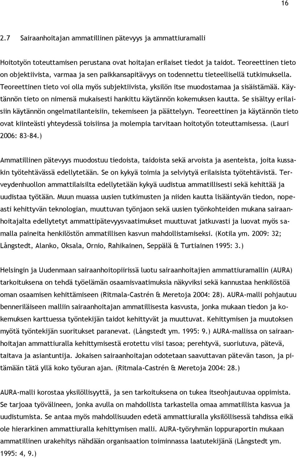 Teoreettinen tieto voi olla myös subjektiivista, yksilön itse muodostamaa ja sisäistämää. Käytännön tieto on nimensä mukaisesti hankittu käytännön kokemuksen kautta.