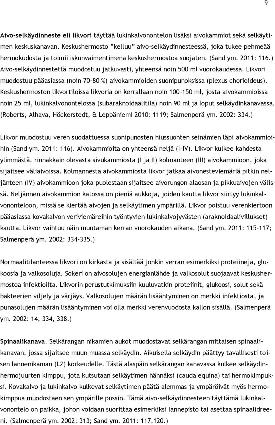 ) Aivo-selkäydinnestettä muodostuu jatkuvasti, yhteensä noin 500 ml vuorokaudessa. Likvori muodostuu pääasiassa (noin 70 80 %) aivokammioiden suonipunoksissa (plexus chorioideus).