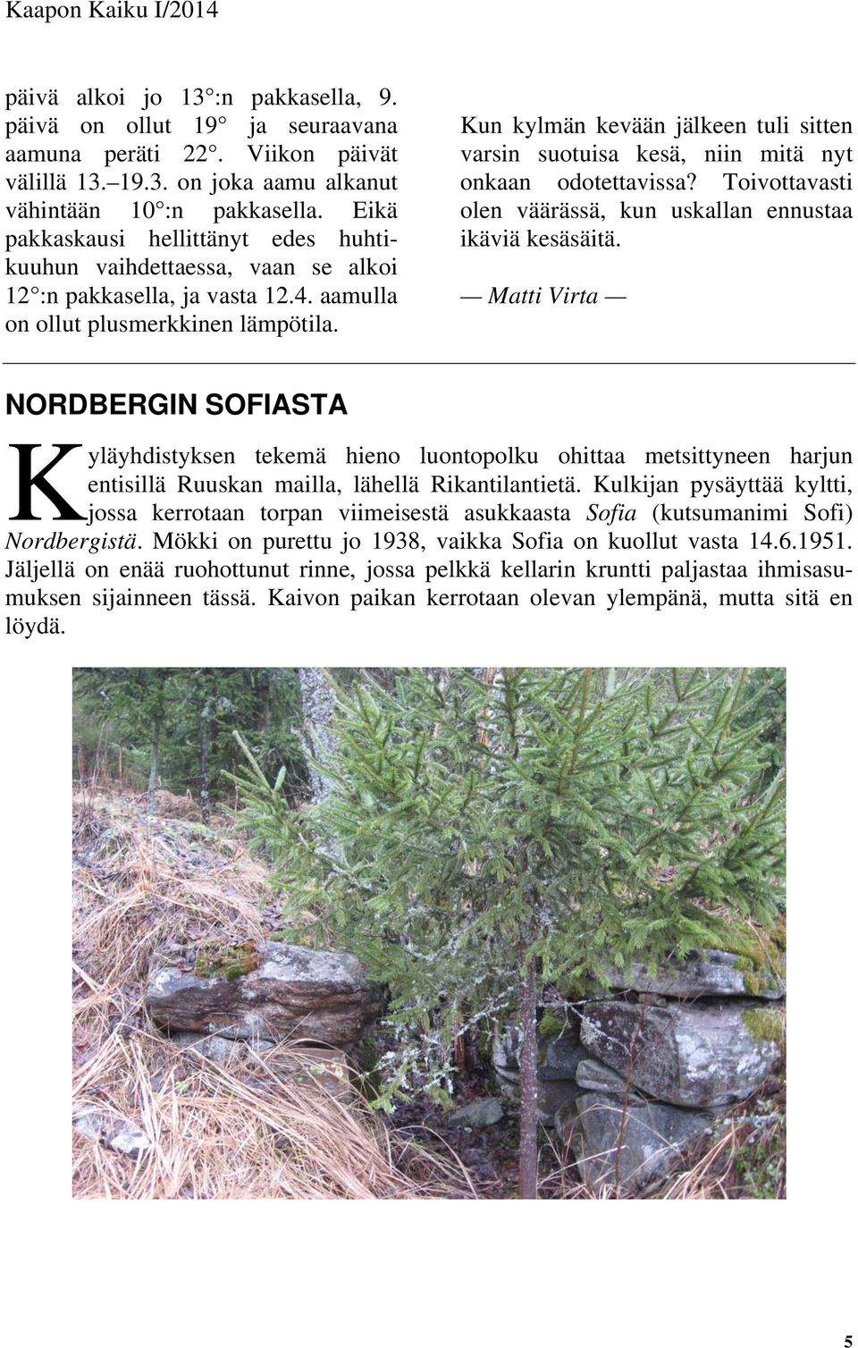 Kun kylmän kevään jälkeen tuli sitten varsin suotuisa kesä, niin mitä nyt onkaan odotettavissa? Toivottavasti olen väärässä, kun uskallan ennustaa ikäviä kesäsäitä.