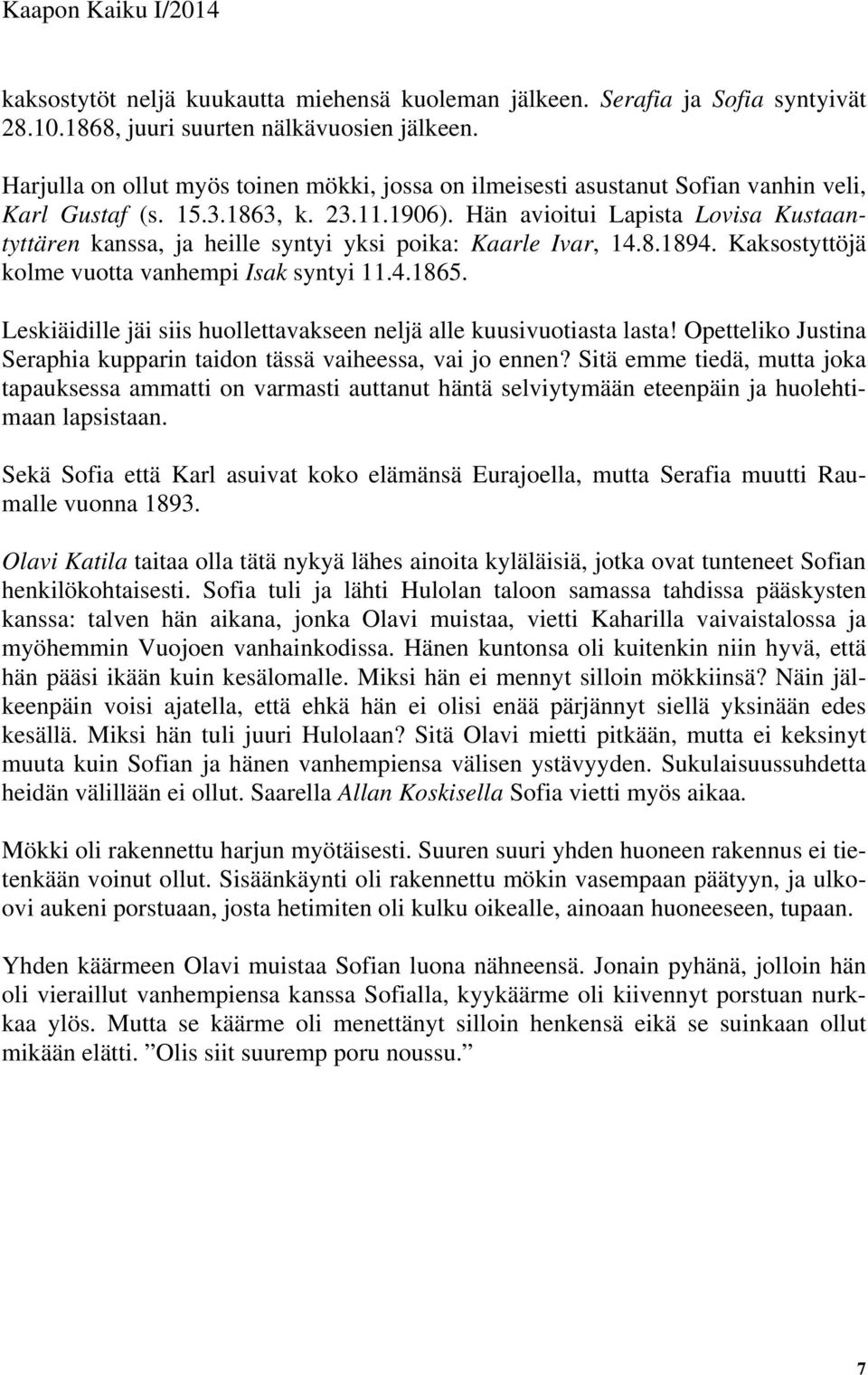 Hän avioitui Lapista Lovisa Kustaantyttären kanssa, ja heille syntyi yksi poika: Kaarle Ivar, 14.8.1894. Kaksostyttöjä kolme vuotta vanhempi Isak syntyi 11.4.1865.