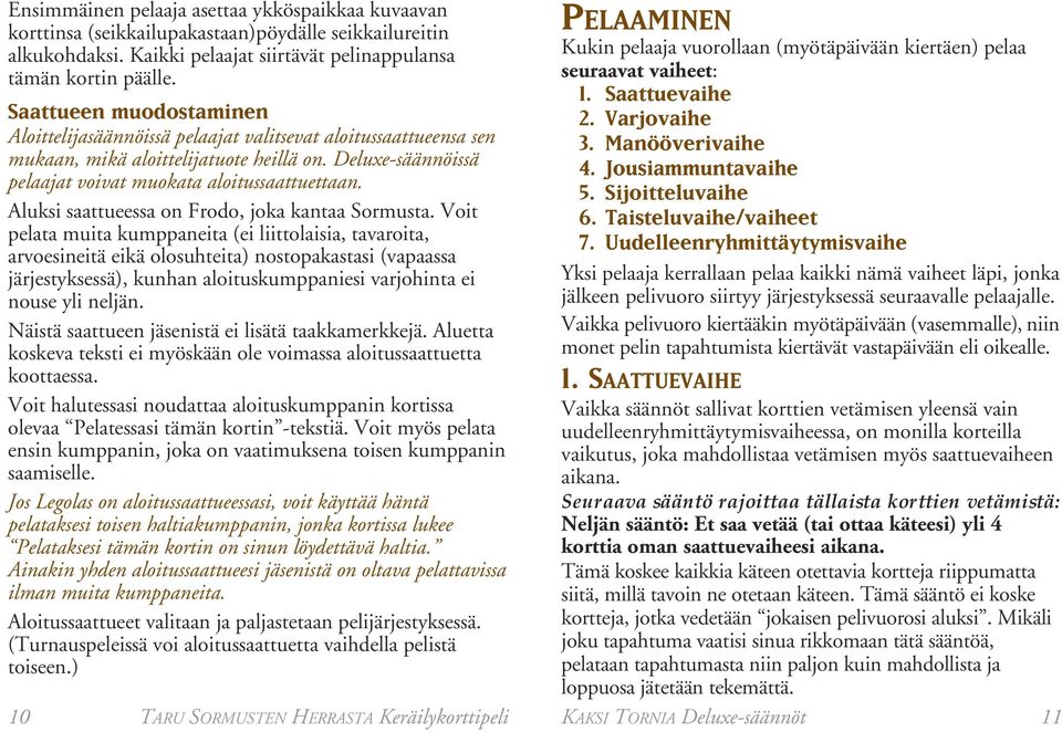 Aluksi saattueessa on Frodo, joka kantaa Sormusta.