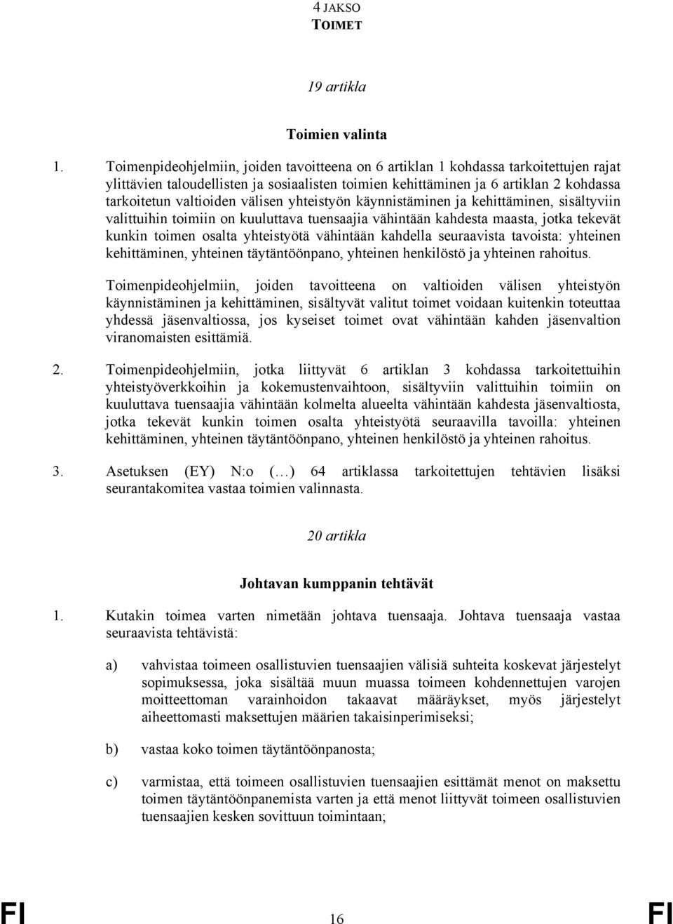 välisen yhteistyön käynnistäminen ja kehittäminen, sisältyviin valittuihin toimiin on kuuluttava tuensaajia vähintään kahdesta maasta, jotka tekevät kunkin toimen osalta yhteistyötä vähintään