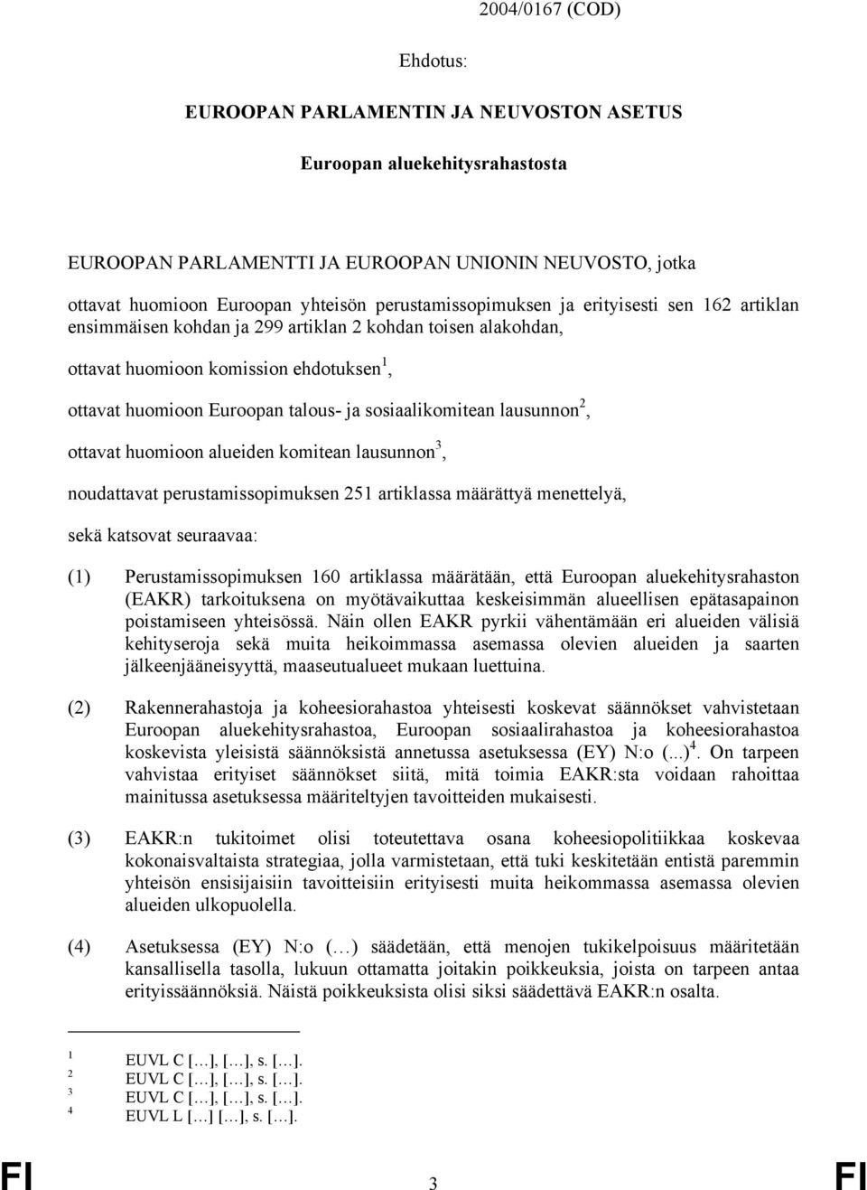 sosiaalikomitean lausunnon 2, ottavat huomioon alueiden komitean lausunnon 3, noudattavat perustamissopimuksen 251 artiklassa määrättyä menettelyä, sekä katsovat seuraavaa: (1) Perustamissopimuksen