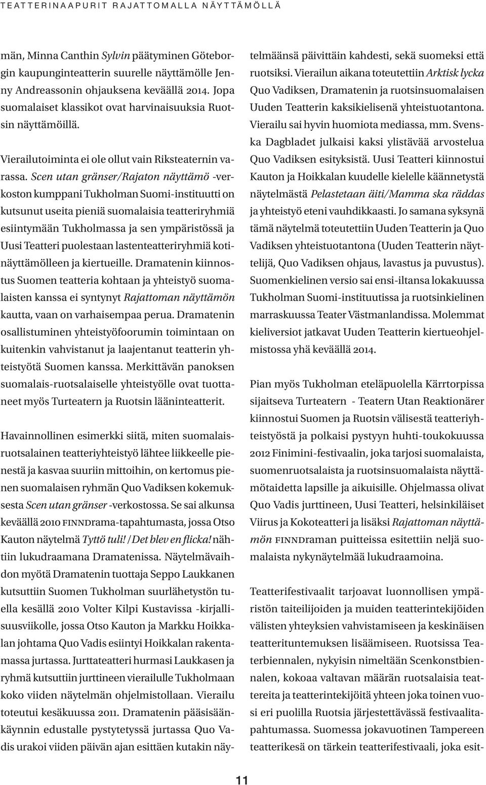 Scen utan gränser/rajaton näyttämö -verkoston kumppani Tukholman Suomi-instituutti on kutsunut useita pieniä suomalaisia teatteriryhmiä esiintymään Tukholmassa ja sen ympäristössä ja Uusi Teatteri