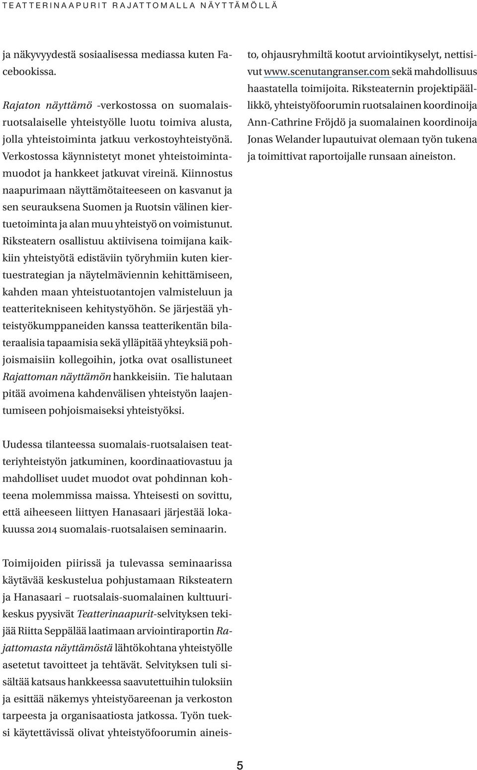 Kiinnostus naapurimaan näyttämötaiteeseen on kasvanut ja sen seurauksena Suomen ja Ruotsin välinen kiertuetoiminta ja alan muu yhteistyö on voimistunut.