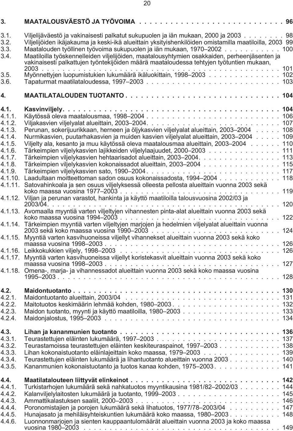 Maatiloilla työskennelleiden viljelijöiden, maatalousyhtymien osakkaiden, perheenjäsenten ja vakinaisesti palkattujen työntekijöiden määrä maataloudessa tehtyjen työtuntien mukaan, 2003.............................................. 101 3.