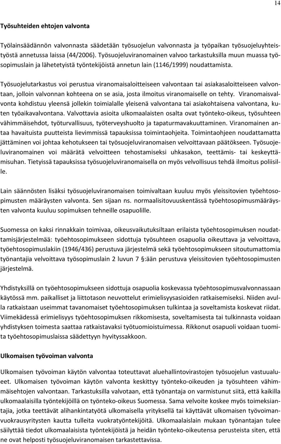 Työsuojelutarkastus voi perustua viranomaisaloitteiseen valvontaan tai asiakasaloitteiseen valvontaan, jolloin valvonnan kohteena on se asia, josta ilmoitus viranomaiselle on tehty.