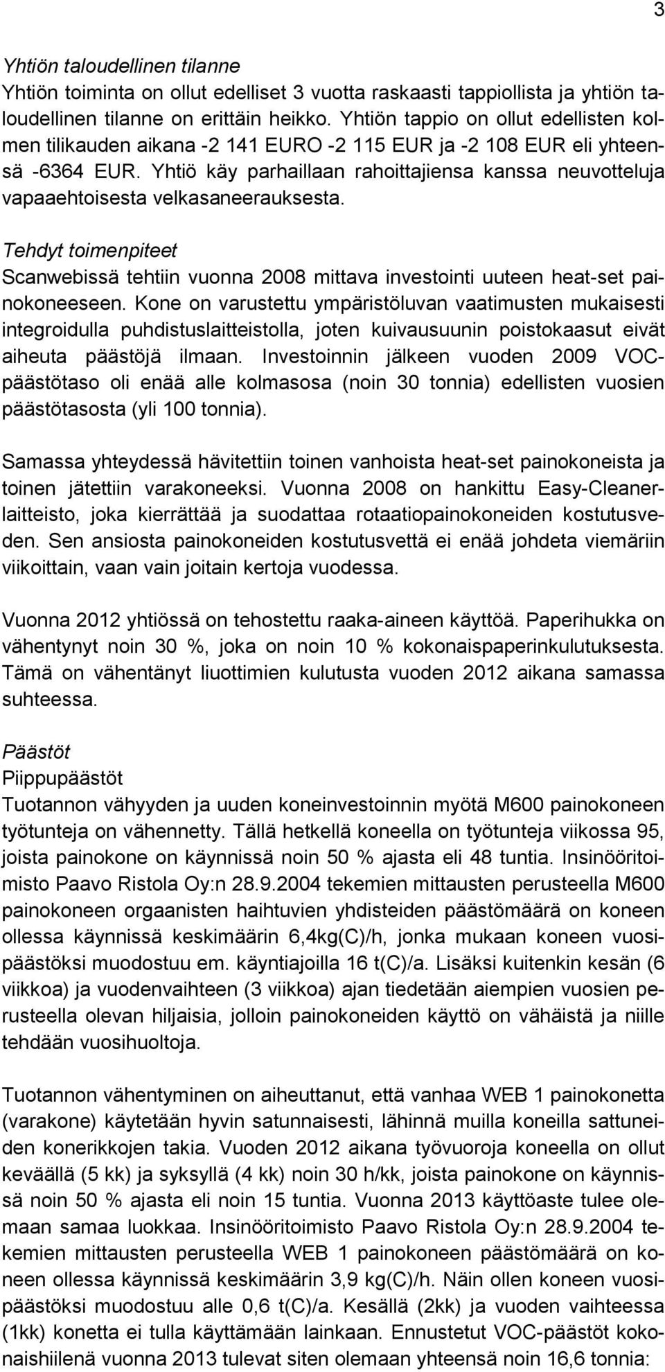 Yhtiö käy parhaillaan rahoittajiensa kanssa neuvotteluja vapaaehtoisesta velkasaneerauksesta. Tehdyt toimenpiteet Scanwebissä tehtiin vuonna 2008 mittava investointi uuteen heat-set painokoneeseen.